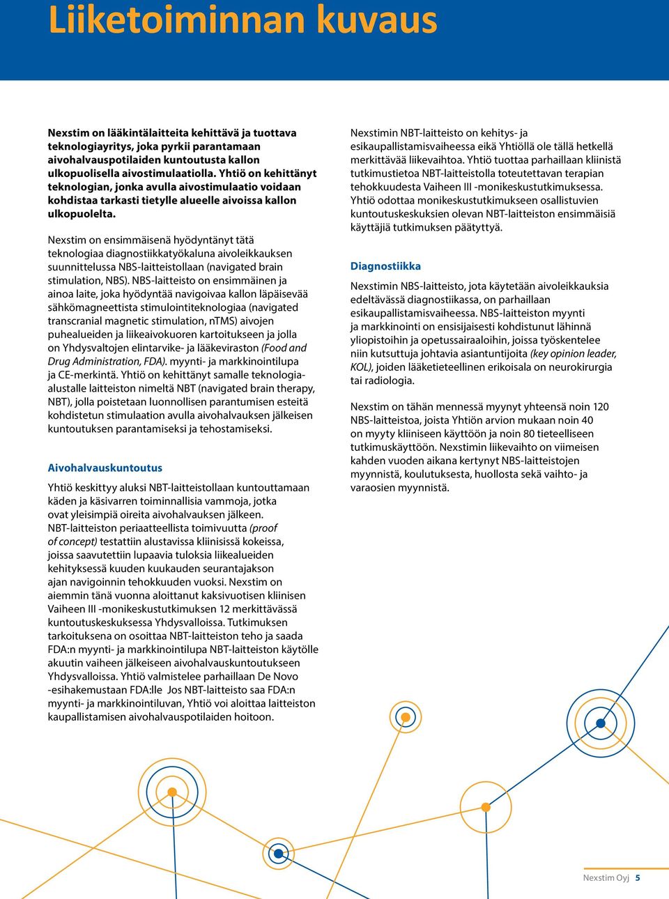 Nexstim on ensimmäisenä hyödyntänyt tätä teknologiaa diagnostiikkatyökaluna aivoleikkauksen suunnittelussa NBS-laitteistollaan (navigated brain stimulation, NBS).