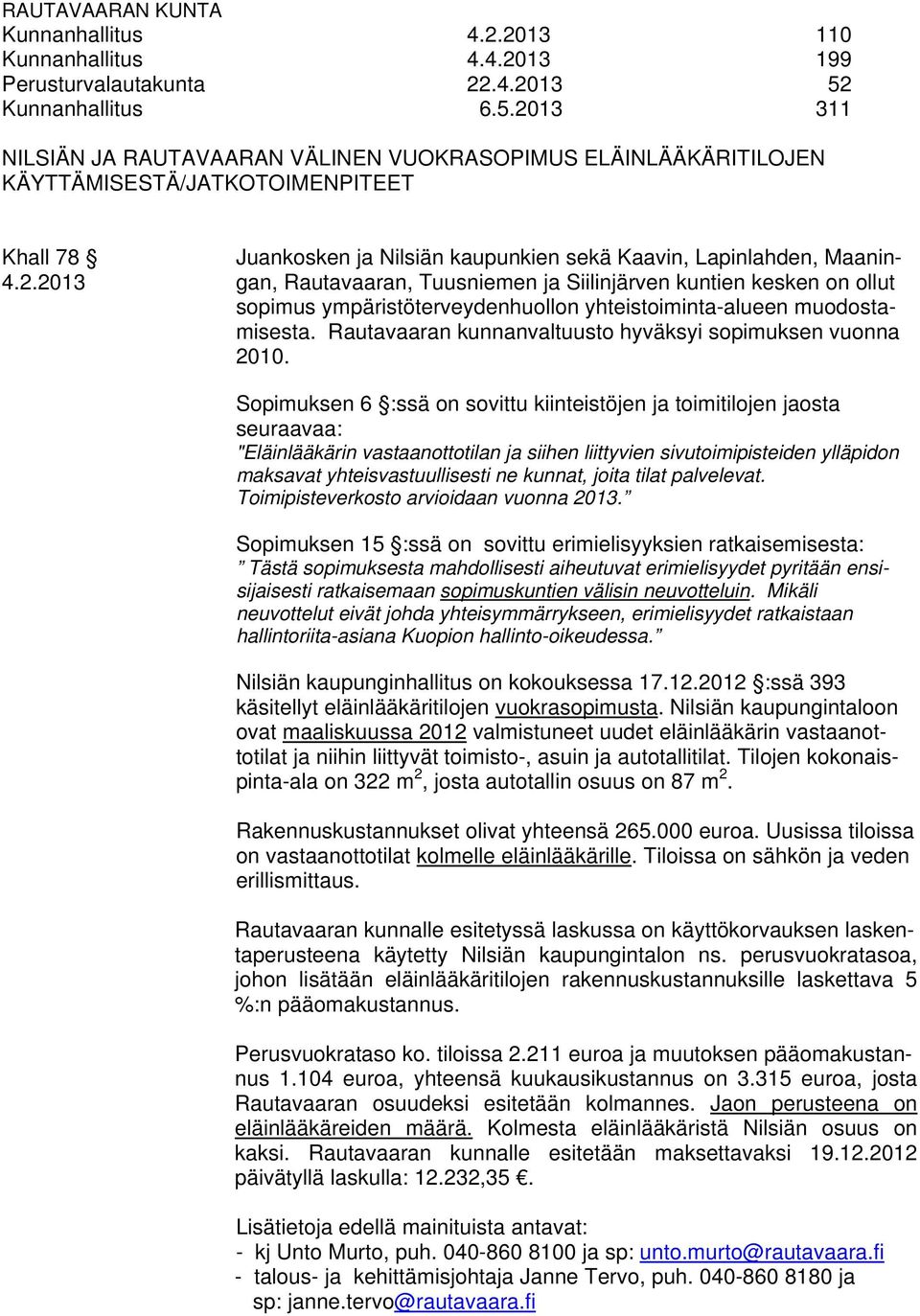 2013 311 NILSIÄN JA RAUTAVAARAN VÄLINEN VUOKRASOPIMUS ELÄINLÄÄKÄRITILOJEN KÄYTTÄMISESTÄ/JATKOTOIMENPITEET Khall 78 Juankosken ja Nilsiän kaupunkien sekä Kaavin, Lapinlahden, Maanin- 4.2.2013 gan, Rautavaaran, Tuusniemen ja Siilinjärven kuntien kesken on ollut sopimus ympäristöterveydenhuollon yhteistoiminta-alueen muodostamisesta.