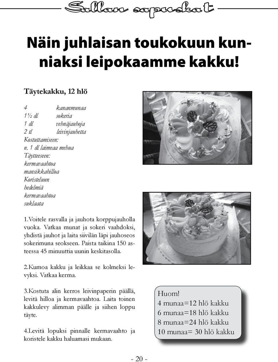 Vatkaa munat ja sokeri vaahdoksi, yhdistä jauhot ja laita siivilän läpi jauhoseos sokerimuna seokseen. Paista taikina 150 asteessa 45 minuuttia uunin keskitasolla. 2.