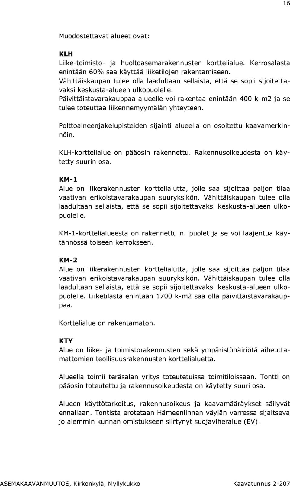 Päivittäistavarakauppaa alueelle voi rakentaa enintään 400 k-m2 ja se tulee toteuttaa liikennemyymälän yhteyteen. Polttoaineenjakelupisteiden sijainti alueella on osoitettu kaavamerkinnöin.