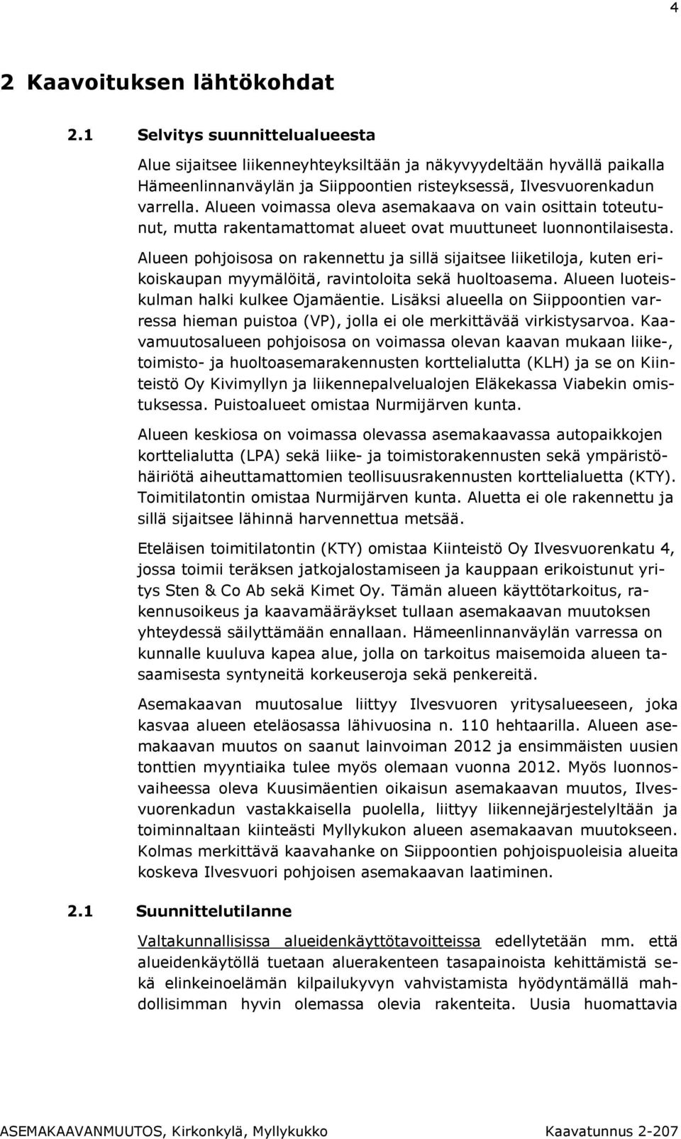 Alueen voimassa oleva asemakaava on vain osittain toteutunut, mutta rakentamattomat alueet ovat muuttuneet luonnontilaisesta.