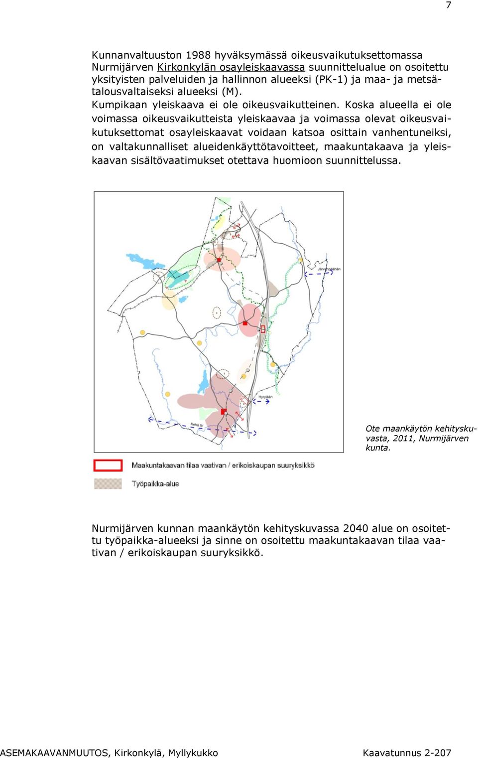 Koska alueella ei ole voimassa oikeusvaikutteista yleiskaavaa ja voimassa olevat oikeusvaikutuksettomat osayleiskaavat voidaan katsoa osittain vanhentuneiksi, on valtakunnalliset