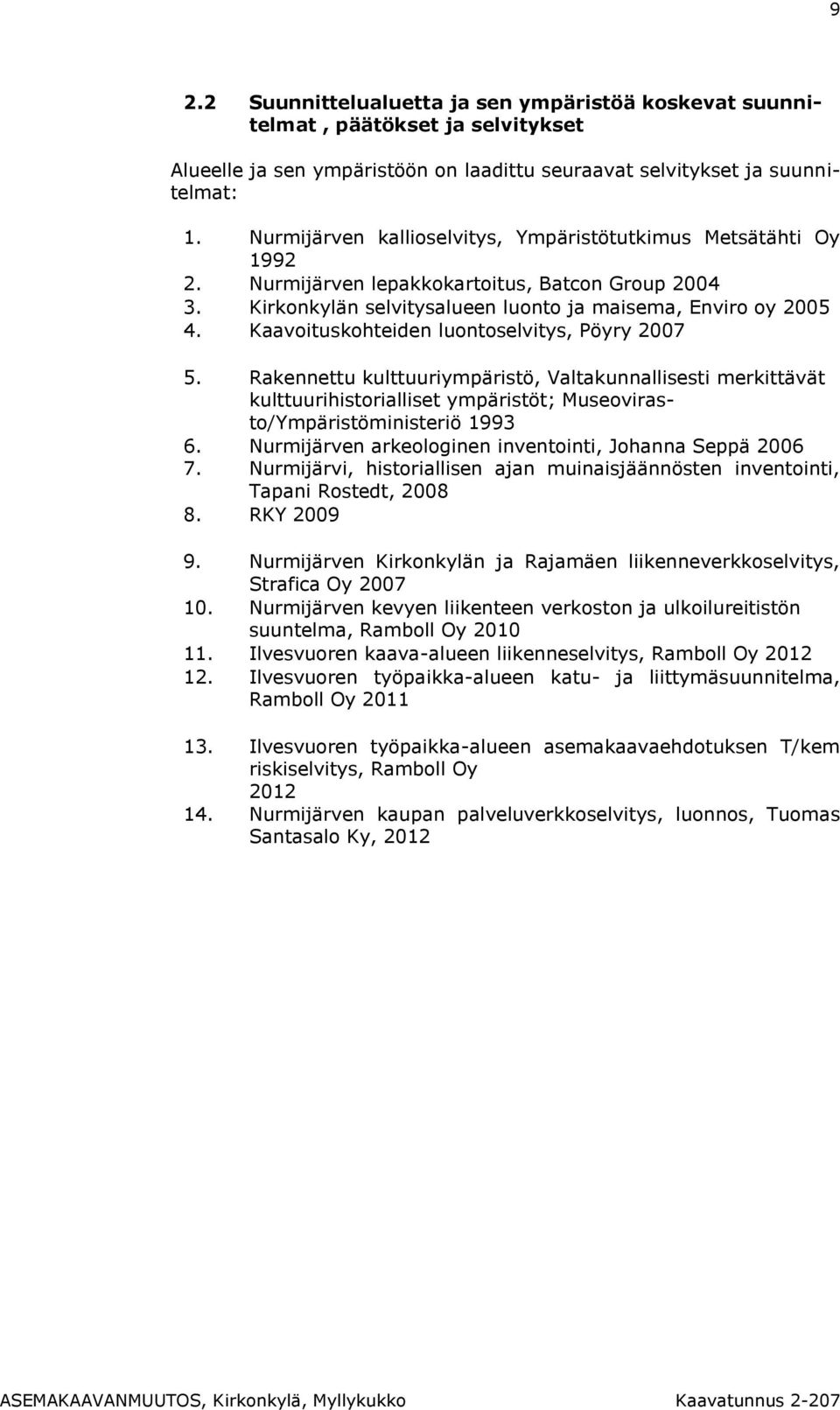 Kaavoituskohteiden luontoselvitys, Pöyry 2007 5. Rakennettu kulttuuriympäristö, Valtakunnallisesti merkittävät kulttuurihistorialliset ympäristöt; Museovirasto/Ympäristöministeriö 1993 6.