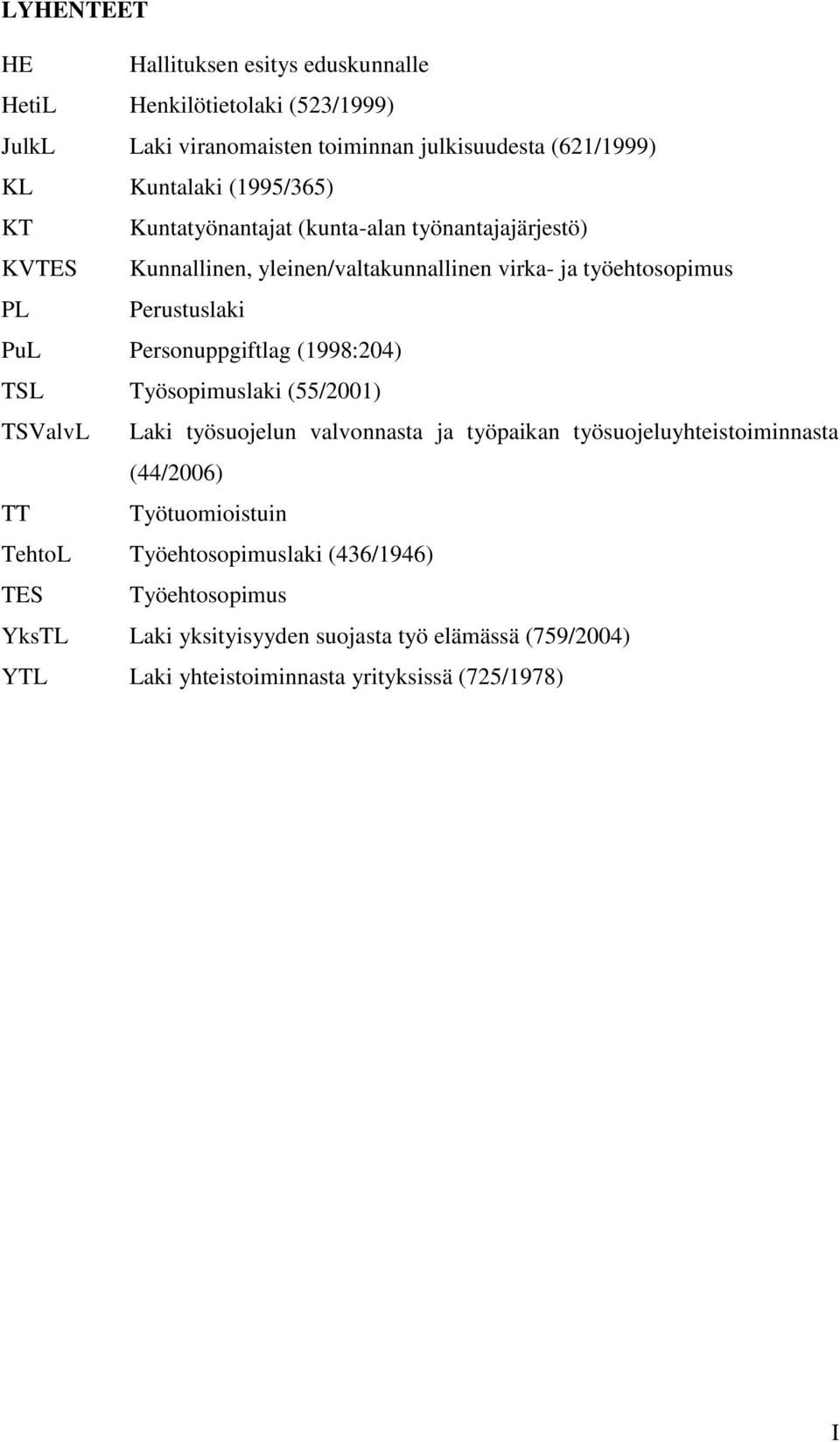 Personuppgiftlag (1998:204) TSL Työsopimuslaki (55/2001) TSValvL Laki työsuojelun valvonnasta ja työpaikan työsuojeluyhteistoiminnasta (44/2006) TT