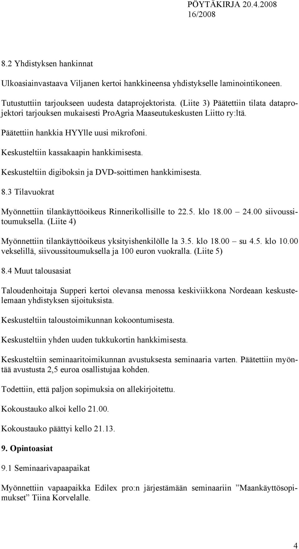 Keskusteltiin digiboksin ja DVD-soittimen hankkimisesta. 8.3 Tilavuokrat Myönnettiin tilankäyttöoikeus Rinnerikollisille to 22.5. klo 18.00 24.00 siivoussitoumuksella.