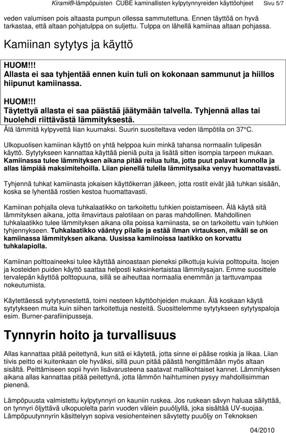 !! Allasta ei saa tyhjentää ennen kuin tuli on kokonaan sammunut ja hiillos hiipunut kamiinassa. HUOM!!! Täytettyä allasta ei saa päästää jäätymään talvella.