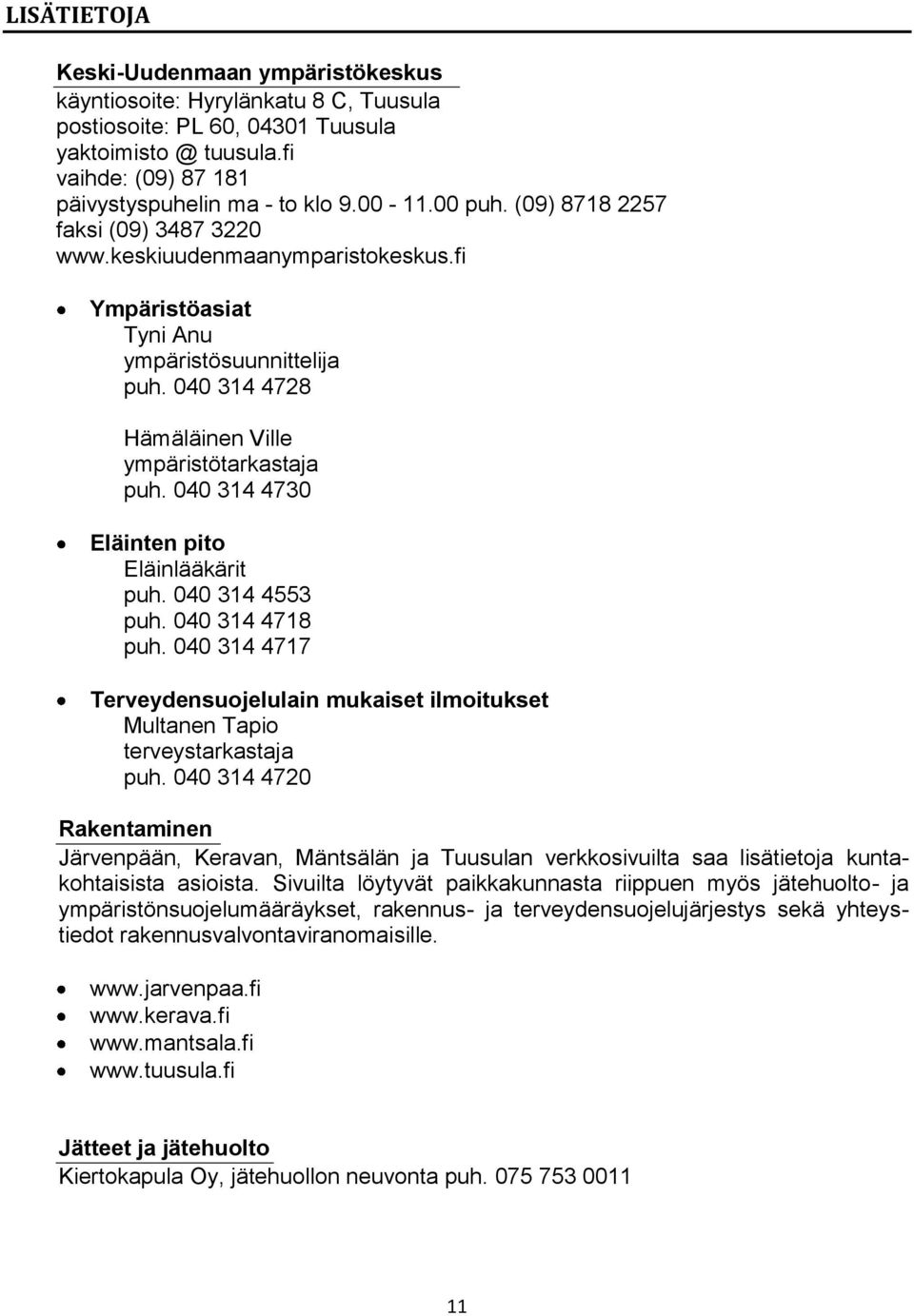 040 314 4730 Eläinten pito Eläinlääkärit puh. 040 314 4553 puh. 040 314 4718 puh. 040 314 4717 Terveydensuojelulain mukaiset ilmoitukset Multanen Tapio terveystarkastaja puh.