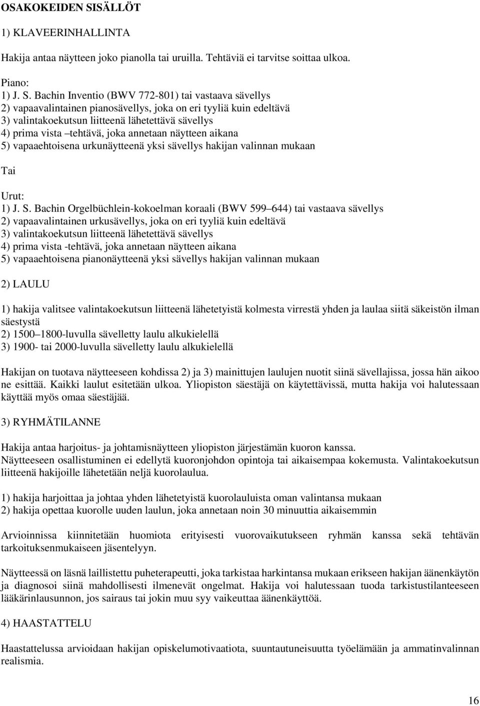 Bachin Inventio (BWV 772-801) tai vastaava sävellys 2) vapaavalintainen pianosävellys, joka on eri tyyliä kuin edeltävä 3) valintakoekutsun liitteenä lähetettävä sävellys 4) prima vista tehtävä, joka