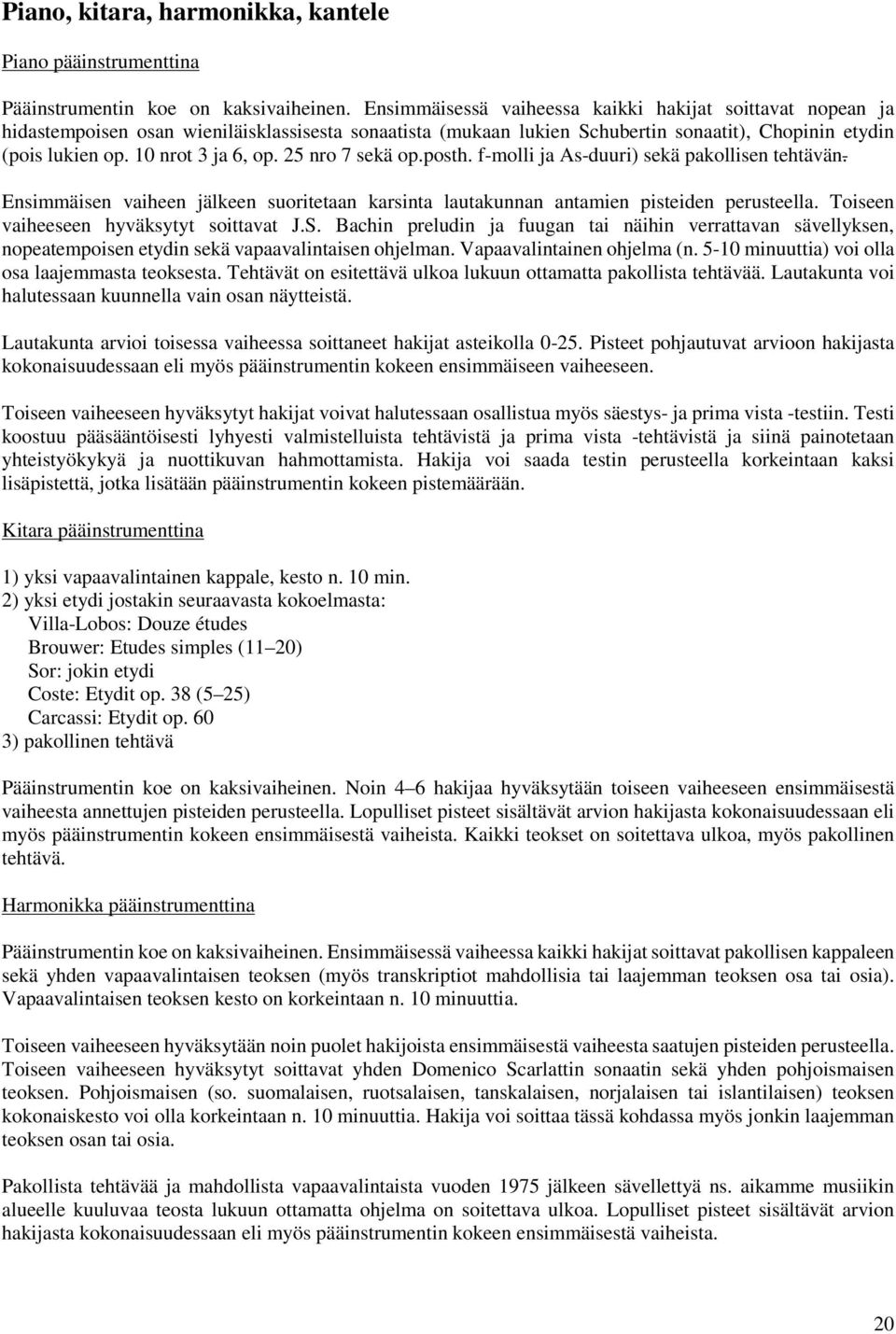 25 nro 7 sekä op.posth. f-molli ja As-duuri) sekä pakollisen tehtävän. Ensimmäisen vaiheen jälkeen suoritetaan karsinta lautakunnan antamien pisteiden perusteella.