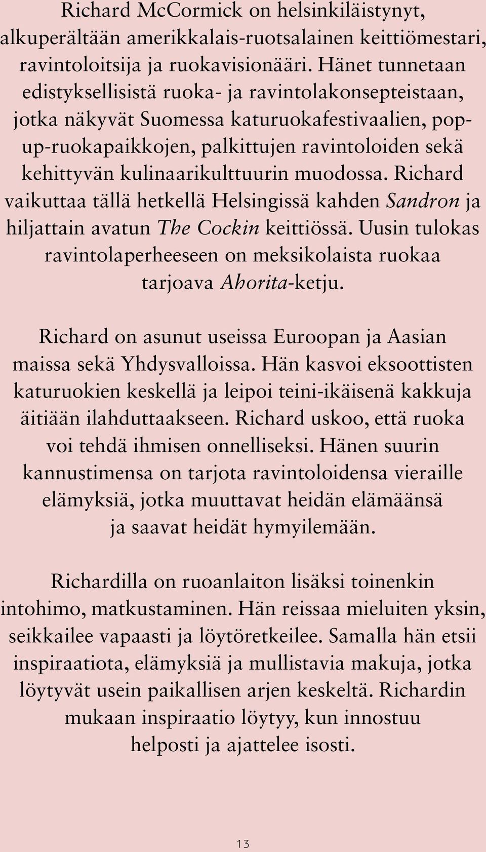 muodossa. Richard vaikuttaa tällä hetkellä Helsingissä kahden Sandron ja hiljattain avatun The Cockin keittiössä. Uusin tulokas ravintolaperheeseen on meksikolaista ruokaa tarjoava Ahorita-ketju.