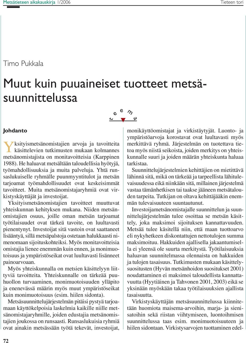 Yhtä runsaslukuiselle ryhmälle puunmyyntitulot ja metsän tarjoamat työmahdollisuudet ovat keskeisimmät tavoitteet. Muita metsänomistajaryhmiä ovat virkistyskäyttäjät ja investoijat.