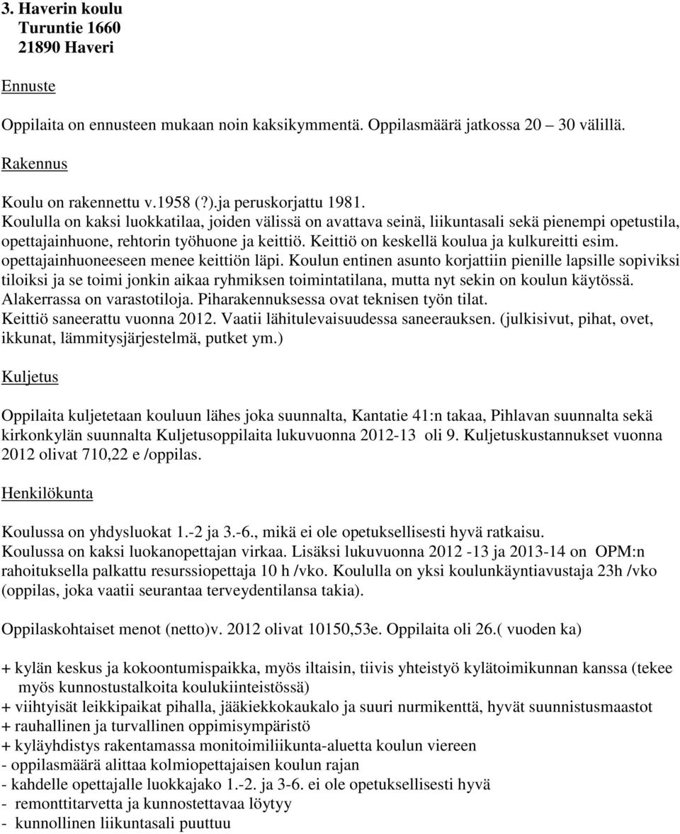 opettajainhuoneeseen menee keittiön läpi. Koulun entinen asunto korjattiin pienille lapsille sopiviksi tiloiksi ja se toimi jonkin aikaa ryhmiksen toimintatilana, mutta nyt sekin on koulun käytössä.