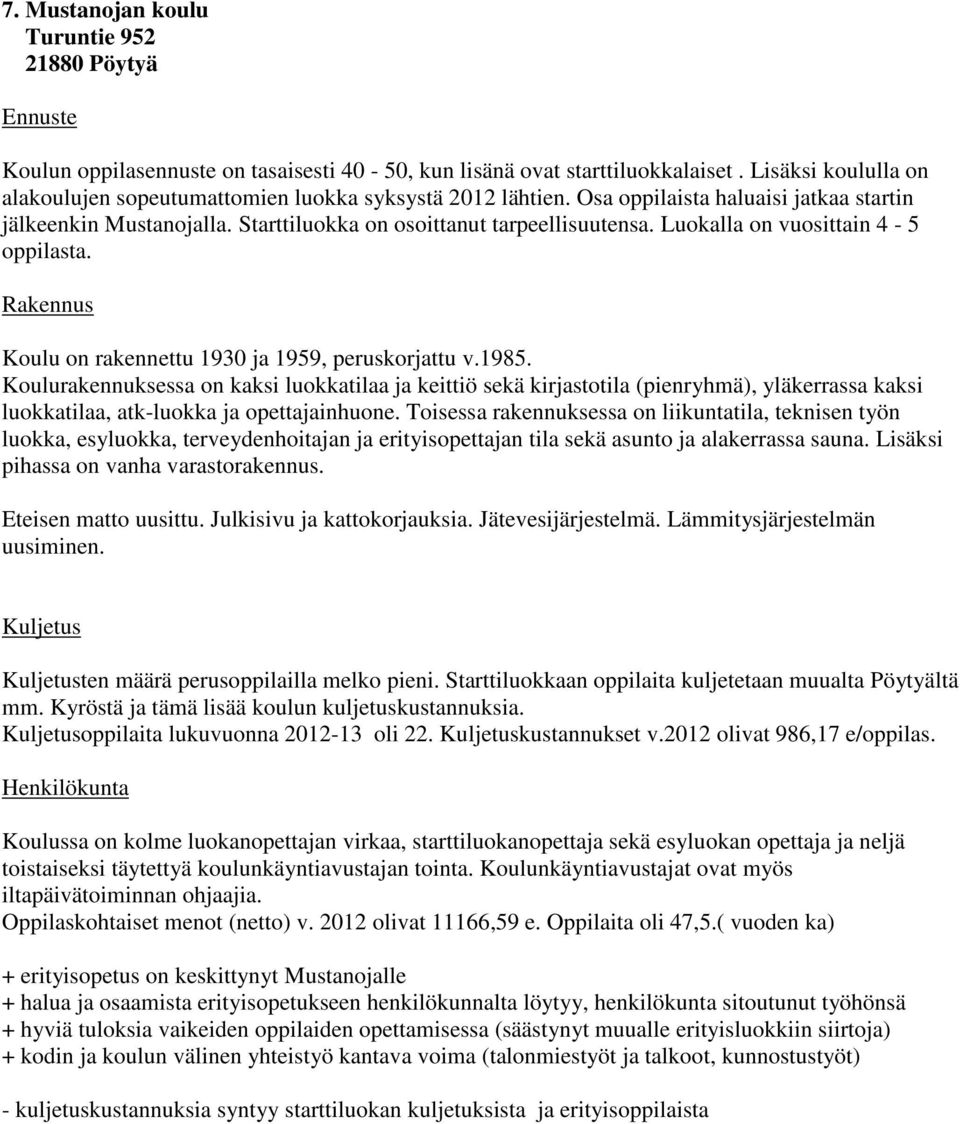 Luokalla on vuosittain 4-5 oppilasta. Koulu on rakennettu 1930 ja 1959, peruskorjattu v.1985.