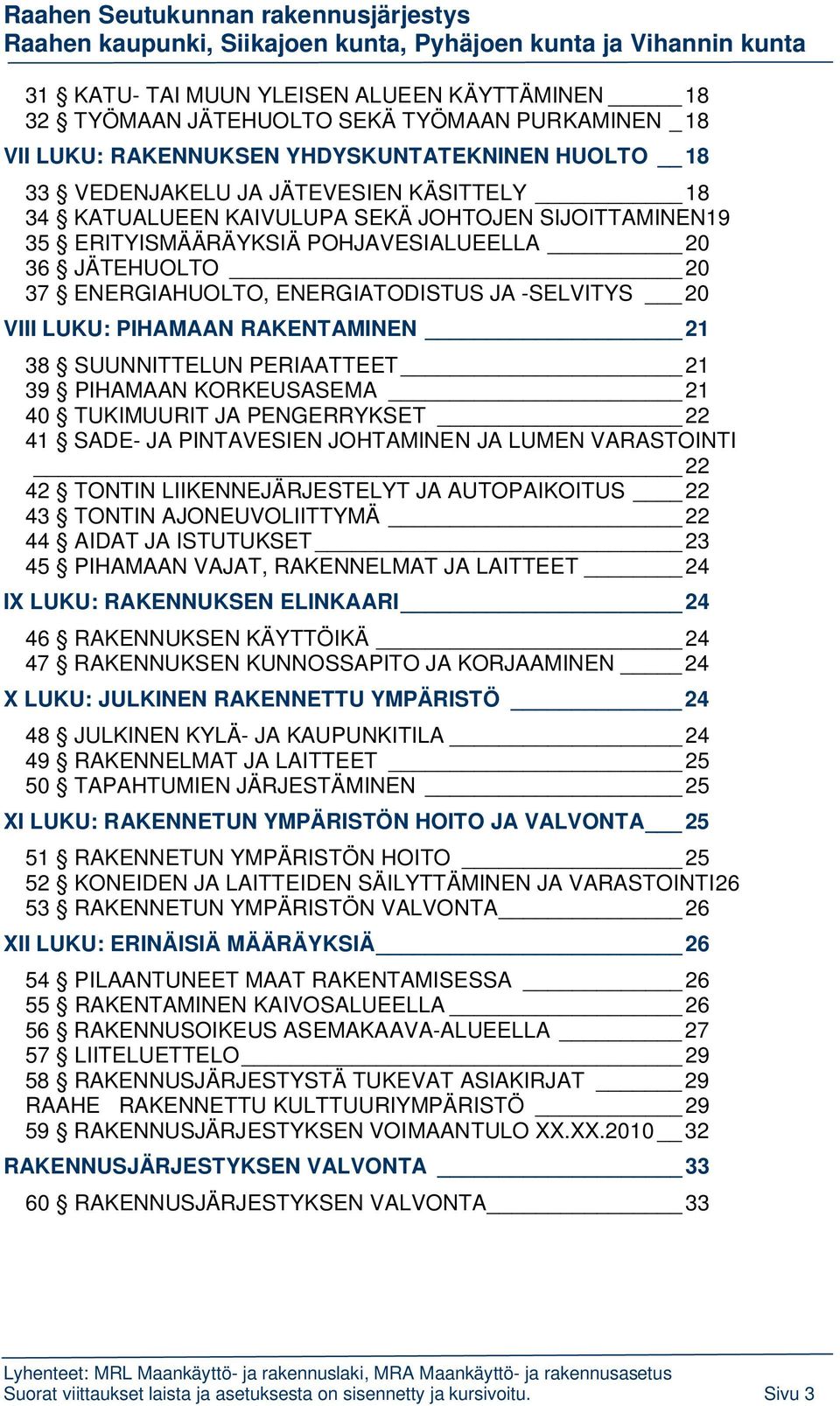 SUUNNITTELUN PERIAATTEET 21 39 PIHAMAAN KORKEUSASEMA 21 40 TUKIMUURIT JA PENGERRYKSET 22 41 SADE- JA PINTAVESIEN JOHTAMINEN JA LUMEN VARASTOINTI 22 42 TONTIN LIIKENNEJÄRJESTELYT JA AUTOPAIKOITUS 22