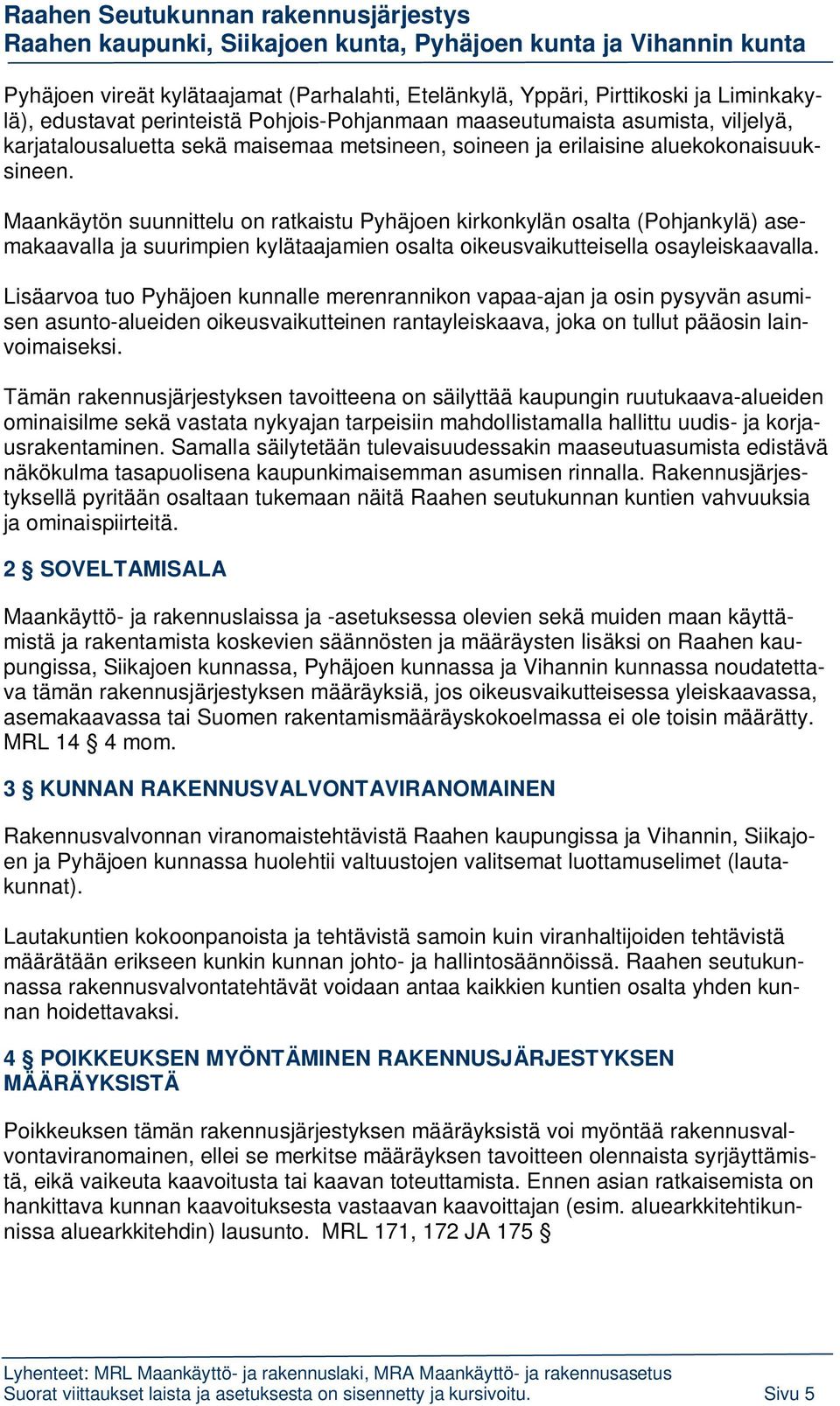 Maankäytön suunnittelu on ratkaistu Pyhäjoen kirkonkylän osalta (Pohjankylä) asemakaavalla ja suurimpien kylätaajamien osalta oikeusvaikutteisella osayleiskaavalla.