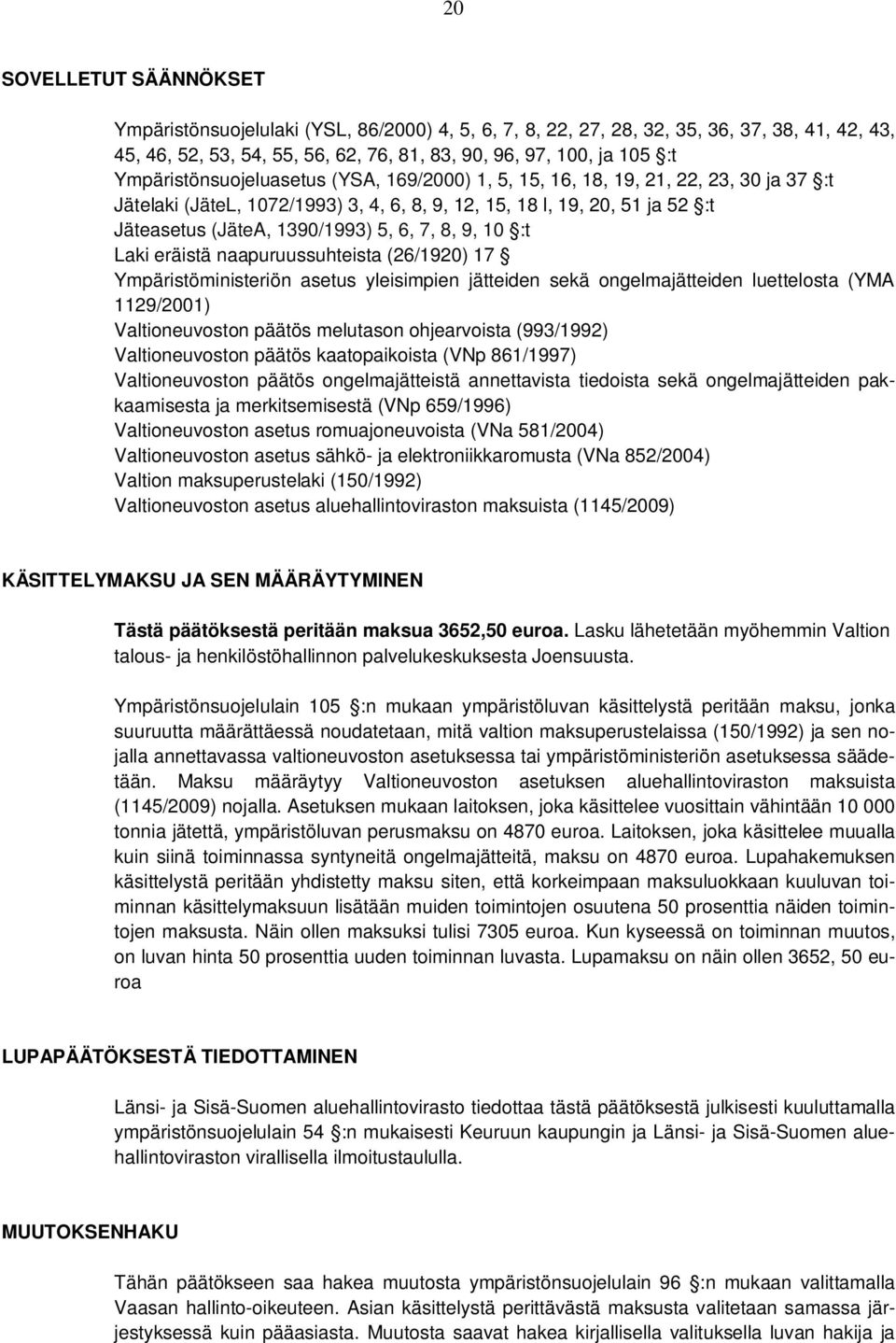 7, 8, 9, 10 :t Laki eräistä naapuruussuhteista (26/1920) 17 Ympäristöministeriön asetus yleisimpien jätteiden sekä ongelmajätteiden luettelosta (YMA 1129/2001) Valtioneuvoston päätös melutason