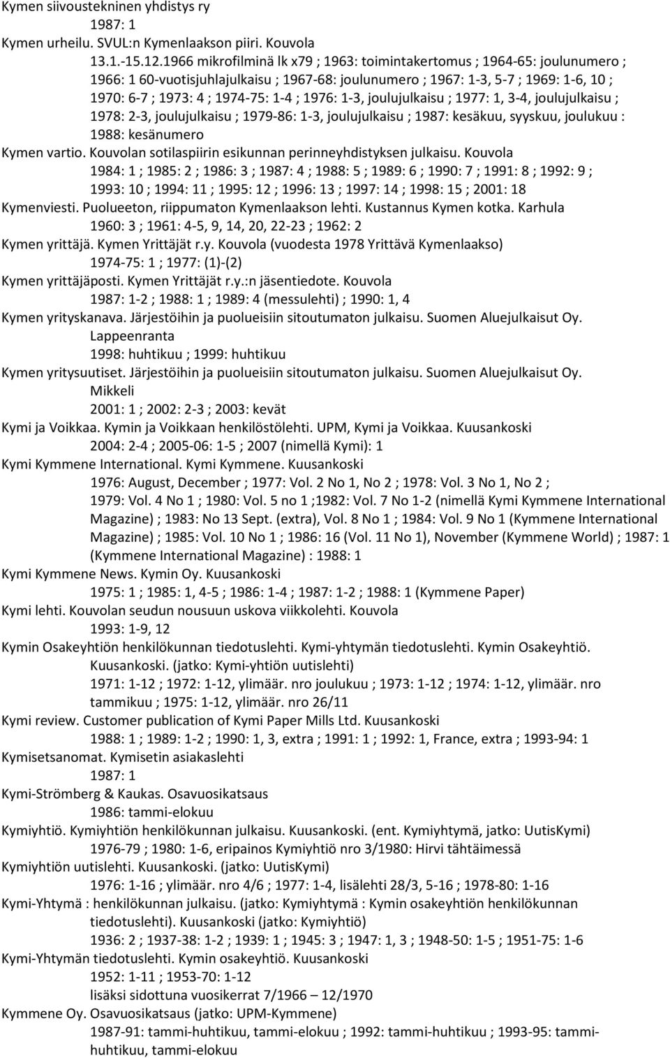 ; 1976: 1-3, joulujulkaisu ; 1977: 1, 3-4, joulujulkaisu ; 1978: 2-3, joulujulkaisu ; 1979-86: 1-3, joulujulkaisu ; 1987: kesäkuu, syyskuu, joulukuu : 1988: kesänumero Kymen vartio.