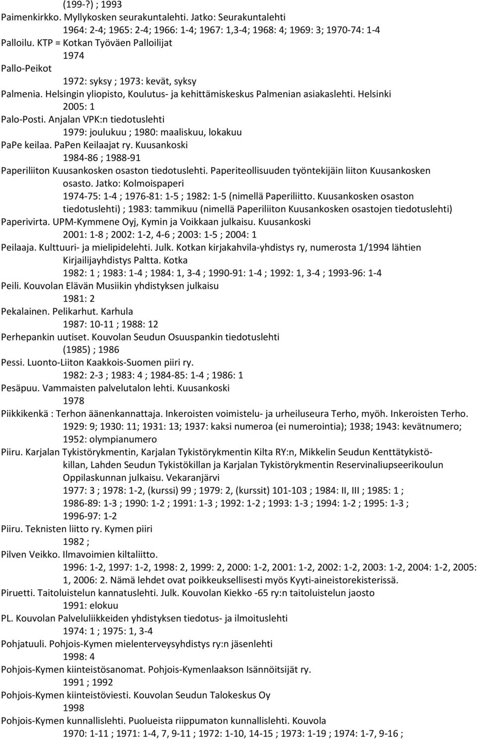 Anjalan VPK:n tiedotuslehti 1979: joulukuu ; 1980: maaliskuu, lokakuu PaPe keilaa. PaPen Keilaajat ry. Kuusankoski 1984-86 ; 1988-91 Paperiliiton Kuusankosken osaston tiedotuslehti.