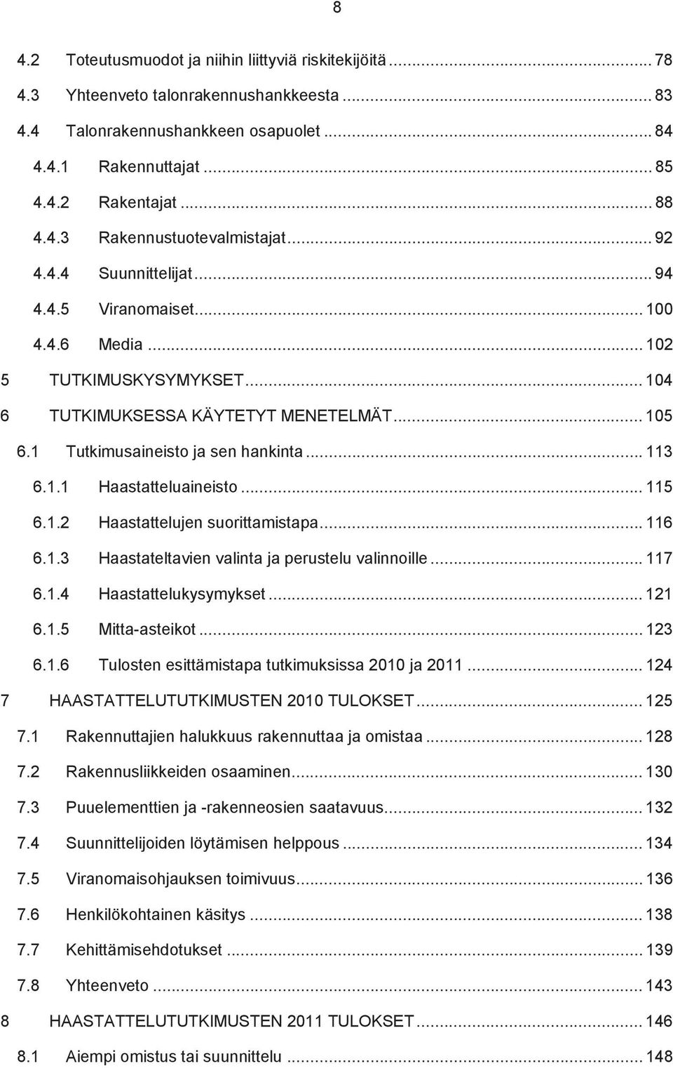 1 Tutkimusaineisto ja sen hankinta... 113 6.1.1 Haastatteluaineisto... 115 6.1.2 Haastattelujen suorittamistapa... 116 6.1.3 Haastateltavien valinta ja perustelu valinnoille... 117 6.1.4 Haastattelukysymykset.