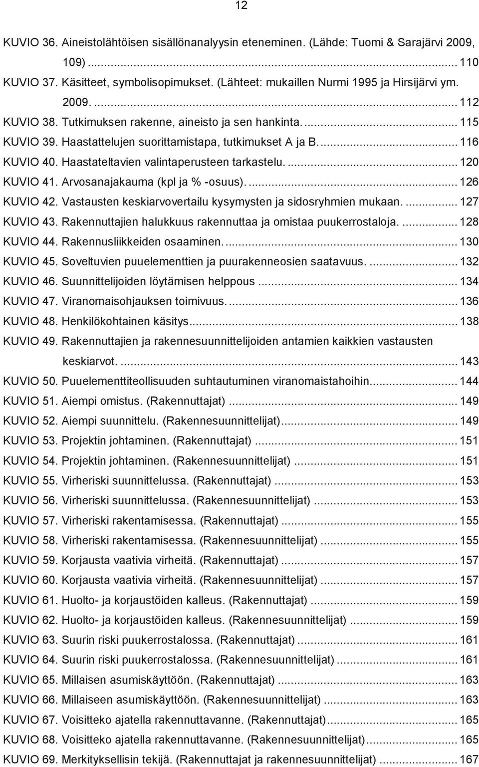 Arvosanajakauma (kpl ja % -osuus)... 126 KUVIO 42. Vastausten keskiarvovertailu kysymysten ja sidosryhmien mukaan.... 127 KUVIO 43. Rakennuttajien halukkuus rakennuttaa ja omistaa puukerrostaloja.