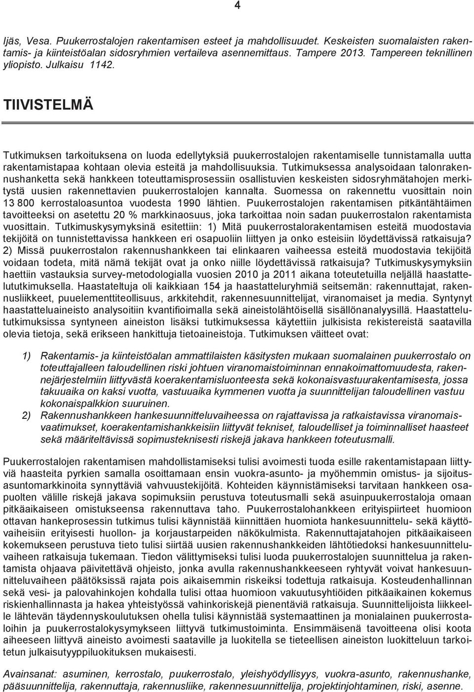 TIIVISTELMÄ Tutkimuksen tarkoituksena on luoda edellytyksiä puukerrostalojen rakentamiselle tunnistamalla uutta rakentamistapaa kohtaan olevia esteitä ja mahdollisuuksia.