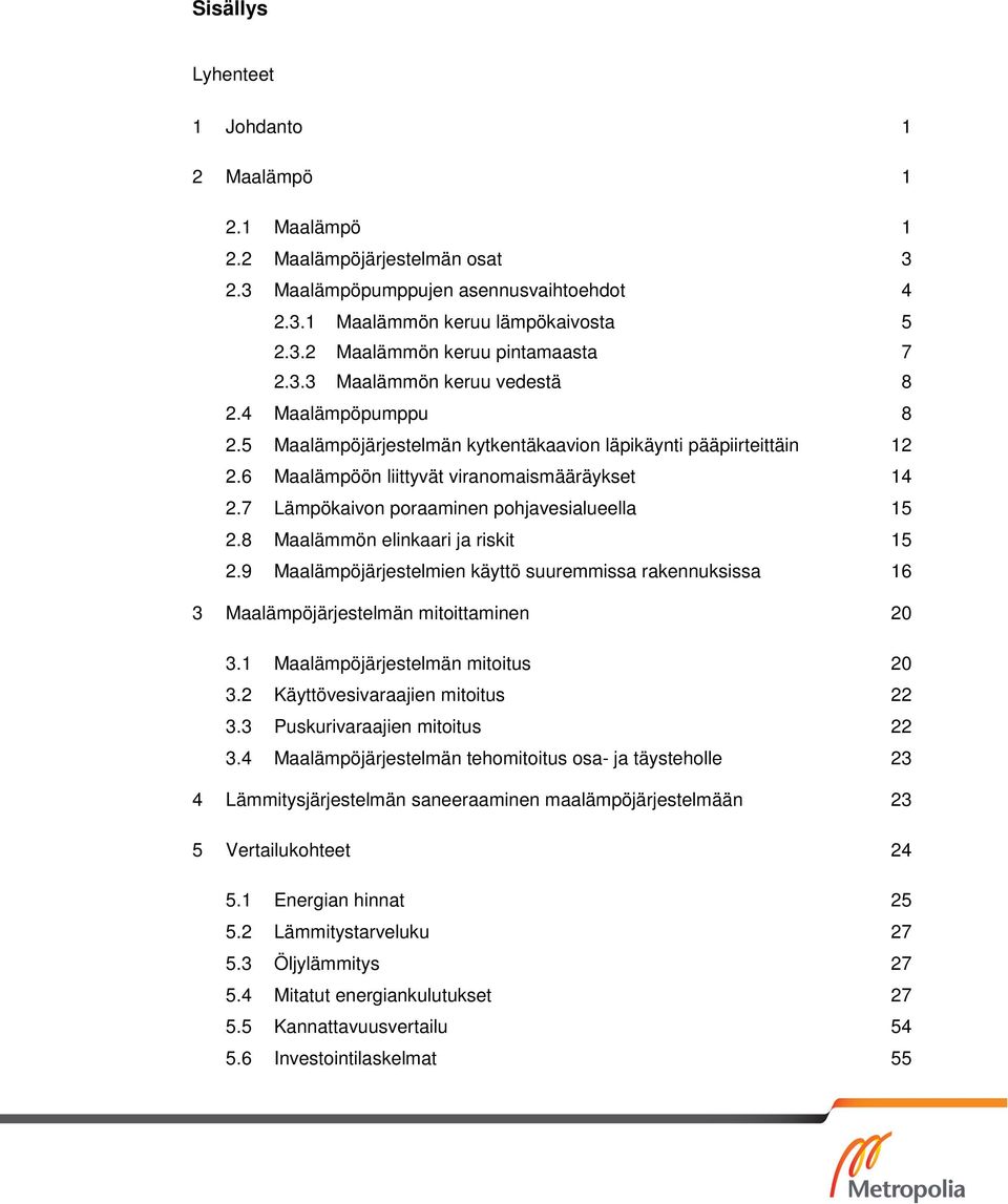 7 Lämpökaivon poraaminen pohjavesialueella 15 2.8 Maalämmön elinkaari ja riskit 15 2.9 Maalämpöjärjestelmien käyttö suuremmissa rakennuksissa 16 3 Maalämpöjärjestelmän mitoittaminen 20 3.