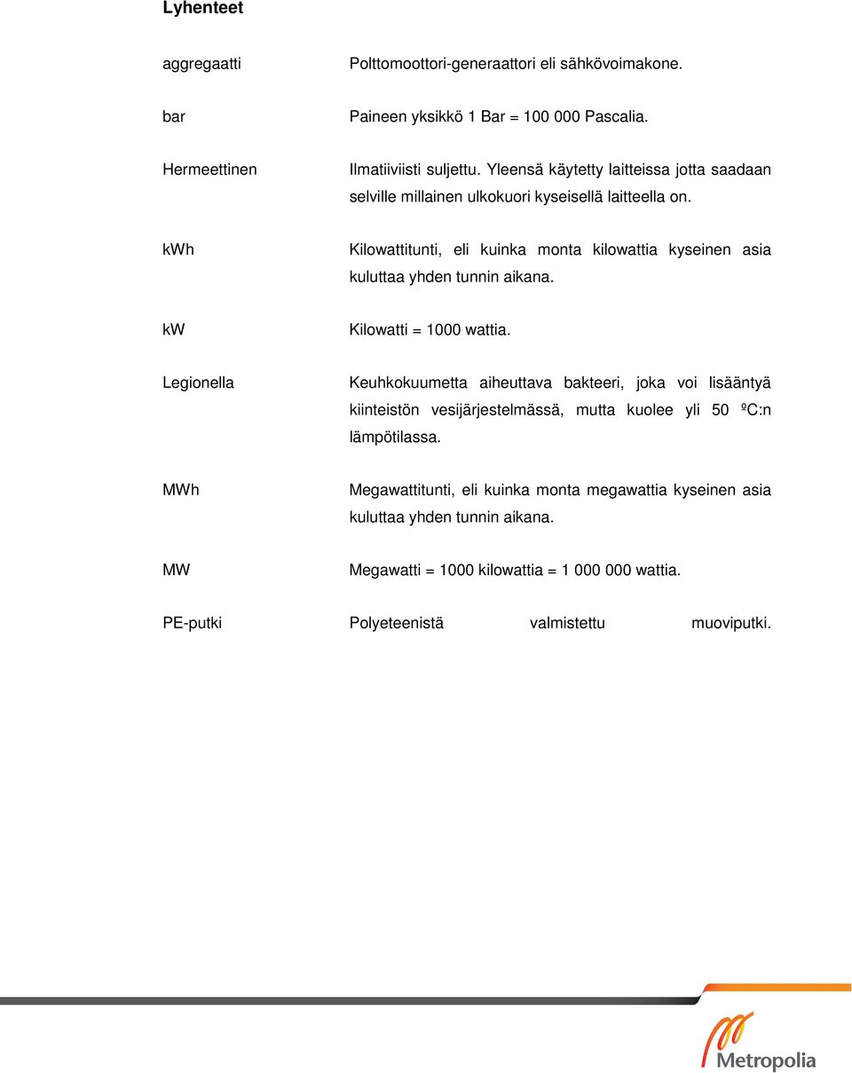 kwh Kilowattitunti, eli kuinka monta kilowattia kyseinen asia kuluttaa yhden tunnin aikana. kw Kilowatti = 1000 wattia.