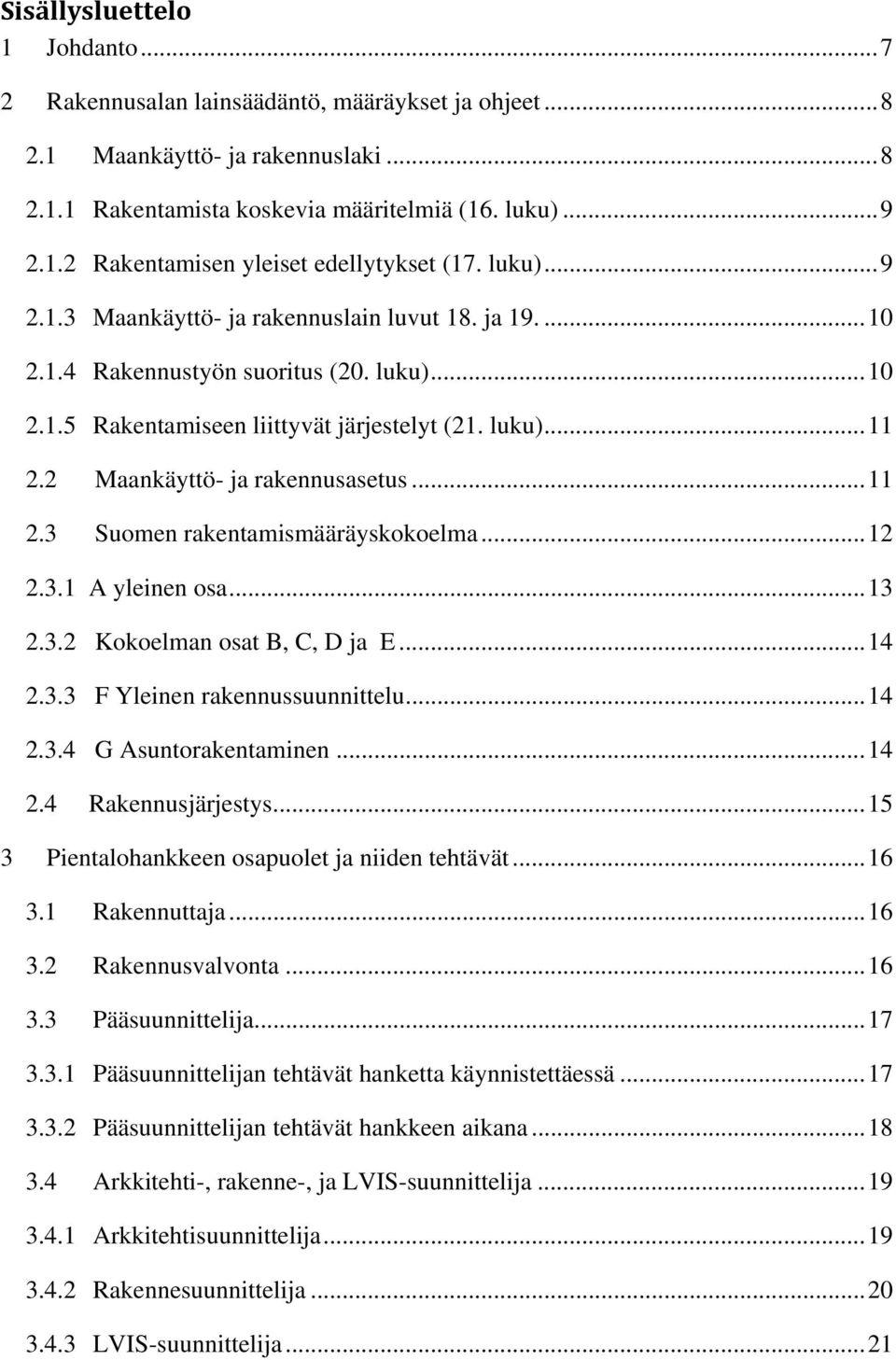 2 Maankäyttö- ja rakennusasetus...11 2.3 Suomen rakentamismääräyskokoelma...12 2.3.1 A yleinen osa...13 2.3.2 Kokoelman osat B, C, D ja E...14 2.3.3 F Yleinen rakennussuunnittelu...14 2.3.4 G Asuntorakentaminen.