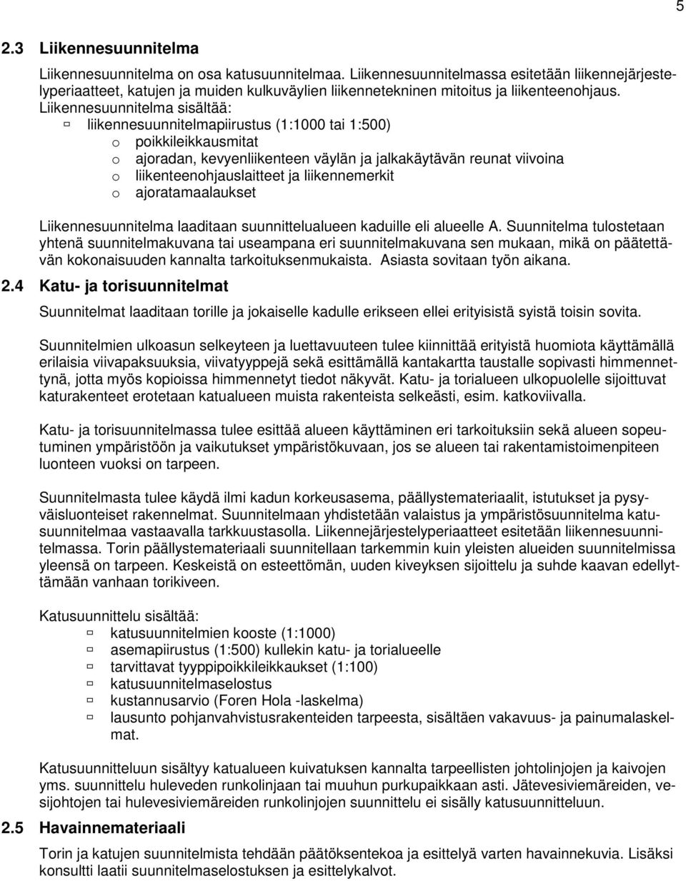 Liikennesuunnitelma sisältää: liikennesuunnitelmapiirustus (1:1000 tai 1:500) o poikkileikkausmitat o ajoradan, kevyenliikenteen väylän ja jalkakäytävän reunat viivoina o liikenteenohjauslaitteet ja