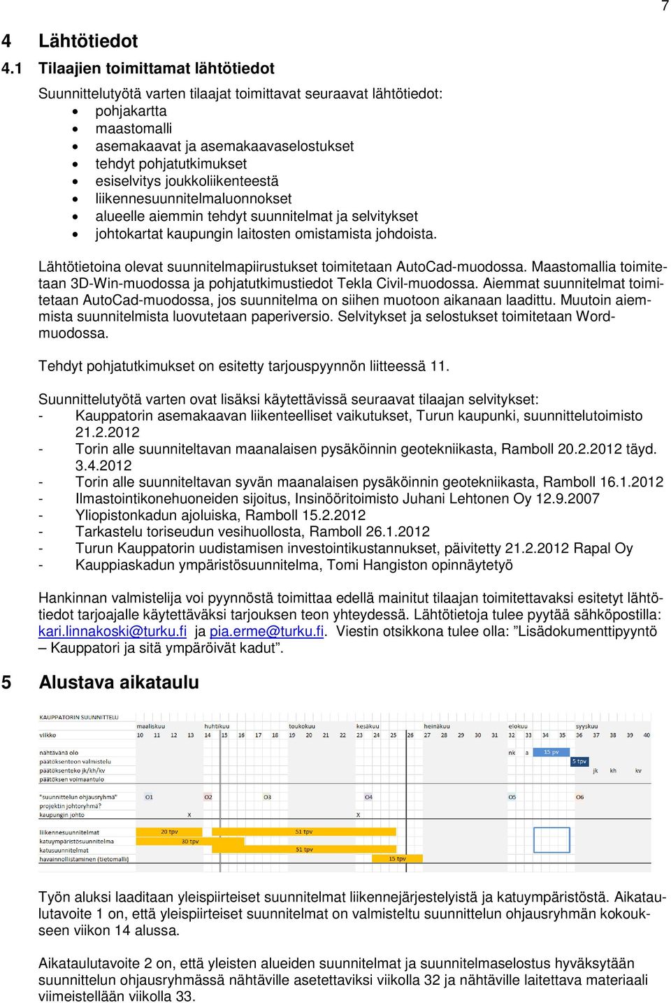 esiselvitys joukkoliikenteestä liikennesuunnitelmaluonnokset alueelle aiemmin tehdyt suunnitelmat ja selvitykset johtokartat kaupungin laitosten omistamista johdoista.