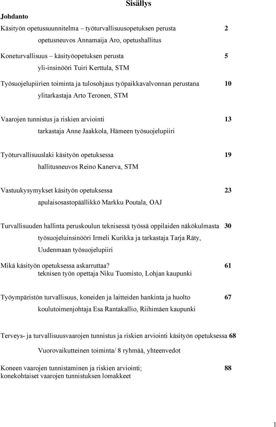 työsuojelupiiri Työturvallisuuslaki käsityön opetuksessa 19 hallitusneuvos Reino Kanerva, STM Vastuukysymykset käsityön opetuksessa 23 apulaisosastopäällikkö Markku Poutala, OAJ Turvallisuuden