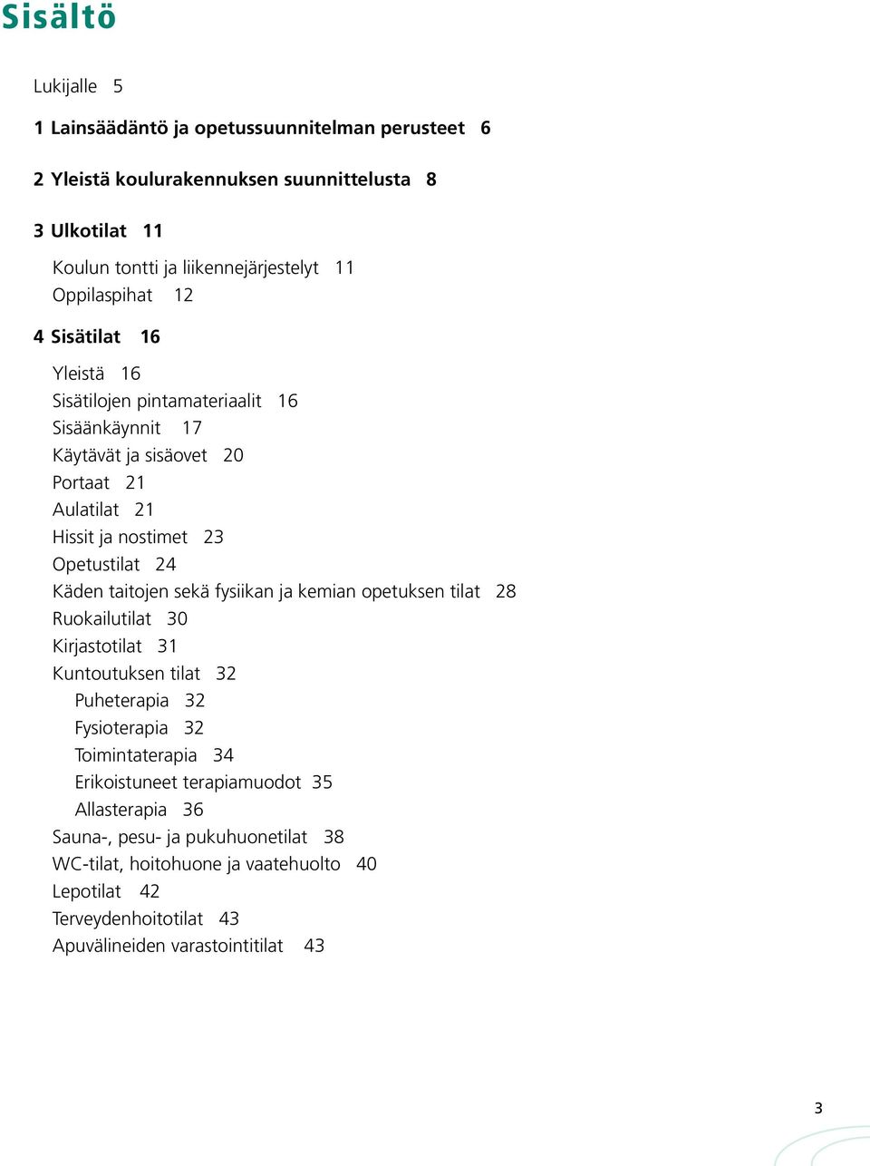 24 Käden taitojen sekä fysiikan ja kemian opetuksen tilat 28 Ruokailutilat 30 Kirjastotilat 31 Kuntoutuksen tilat 32 Puheterapia 32 Fysioterapia 32 Toimintaterapia 34