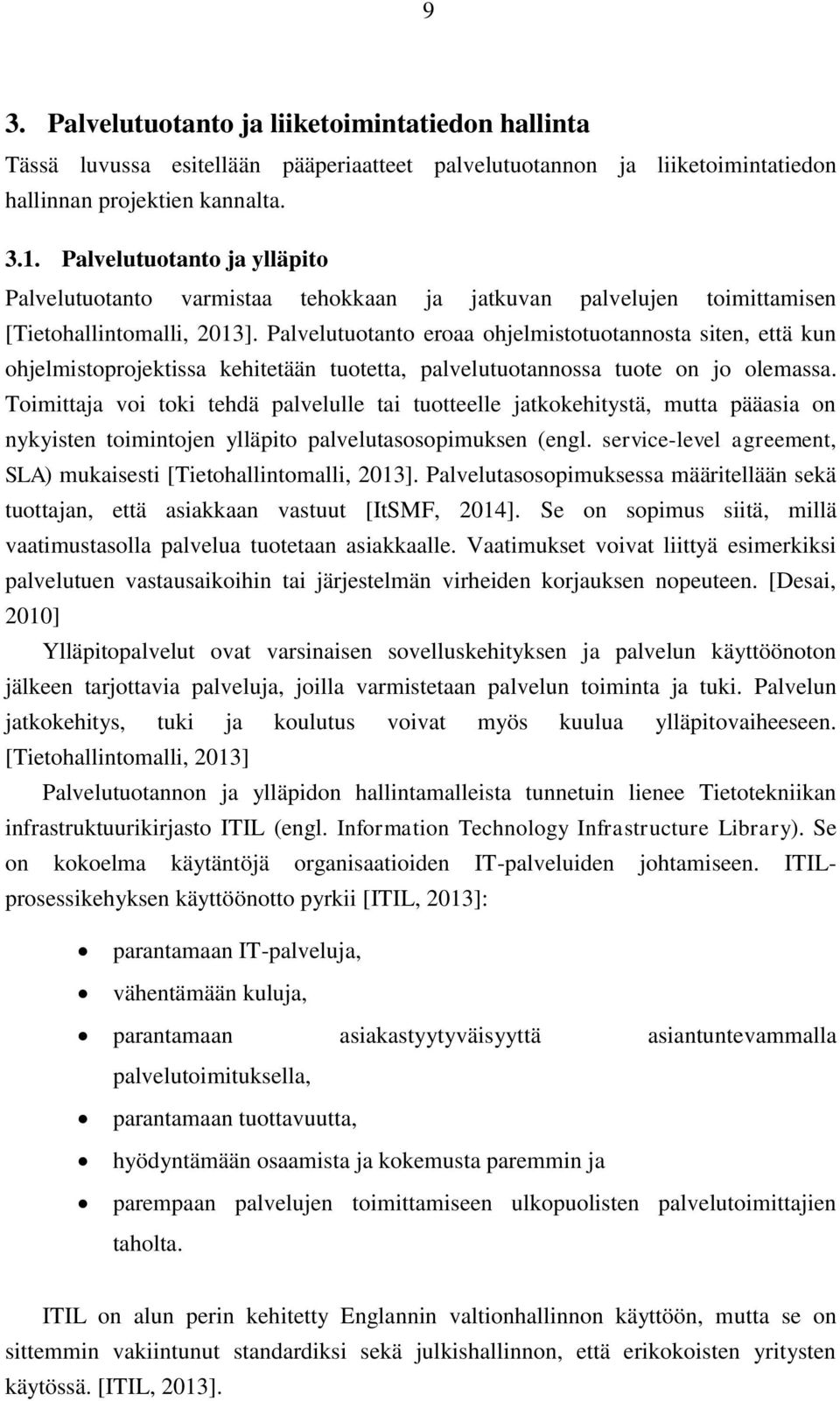 Palvelutuotanto eroaa ohjelmistotuotannosta siten, että kun ohjelmistoprojektissa kehitetään tuotetta, palvelutuotannossa tuote on jo olemassa.