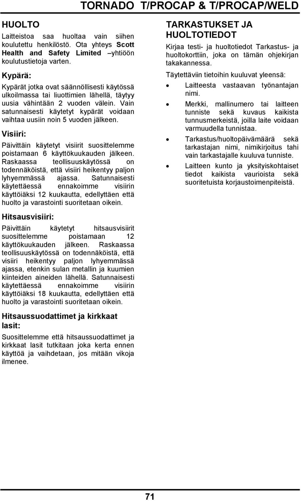 Vain satunnaisesti käytetyt kypärät voidaan vaihtaa uusiin noin 5 vuoden jälkeen. Visiiri: Päivittäin käytetyt visiirit suosittelemme poistamaan 6 käyttökuukauden jälkeen.