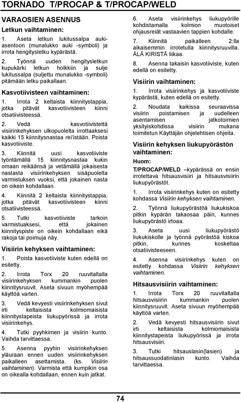 Irrota 2 keltaista kiinnitystappia, jotka pitävät kasvotiivisteen kiinni otsatiivisteessä. 2. Vedä kasvotiivistettä visiirinkehyksen ulkopuolelta irrottaaksesi kaikki 15 kiinnitysnastaa rei istään.