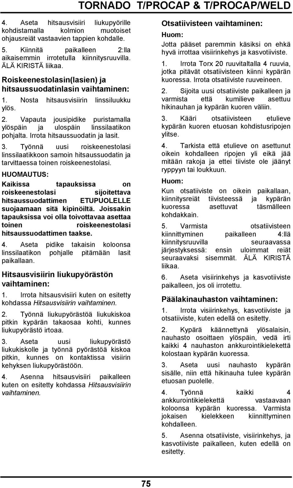 Vapauta jousipidike puristamalla ylöspäin ja ulospäin linssilaatikon pohjalta. Irrota hitsaussuodatin ja lasit. 3.