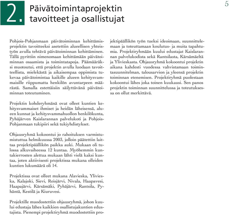 Päämääräksi muotoutui, että projektin avulla luodaan tavoitteellista, mielekästä ja aikaisempaa oppimista tukevaa päivätoimintaa kaikille alueen kehitysvammaisille riippumatta henkilön avuntarpeen