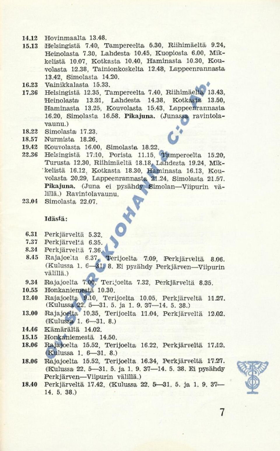 38, Kotkasta. 13.50, Haminasta 13.25, Kouvolasta 15.43, LappeeSrannasta 16.20, Simolasta 16.58. Pikajuna. (Junas*% ravintolavaunu.)." 18.22 Simolasta 17.23. + 18.57 Nurmista 18.26. Cj 19.