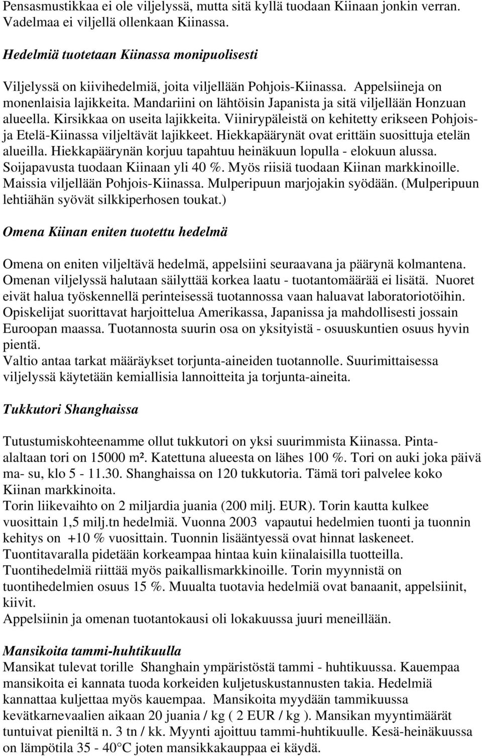 Mandariini on lähtöisin Japanista ja sitä viljellään Honzuan alueella. Kirsikkaa on useita lajikkeita. Viinirypäleistä on kehitetty erikseen Pohjoisja Etelä-Kiinassa viljeltävät lajikkeet.