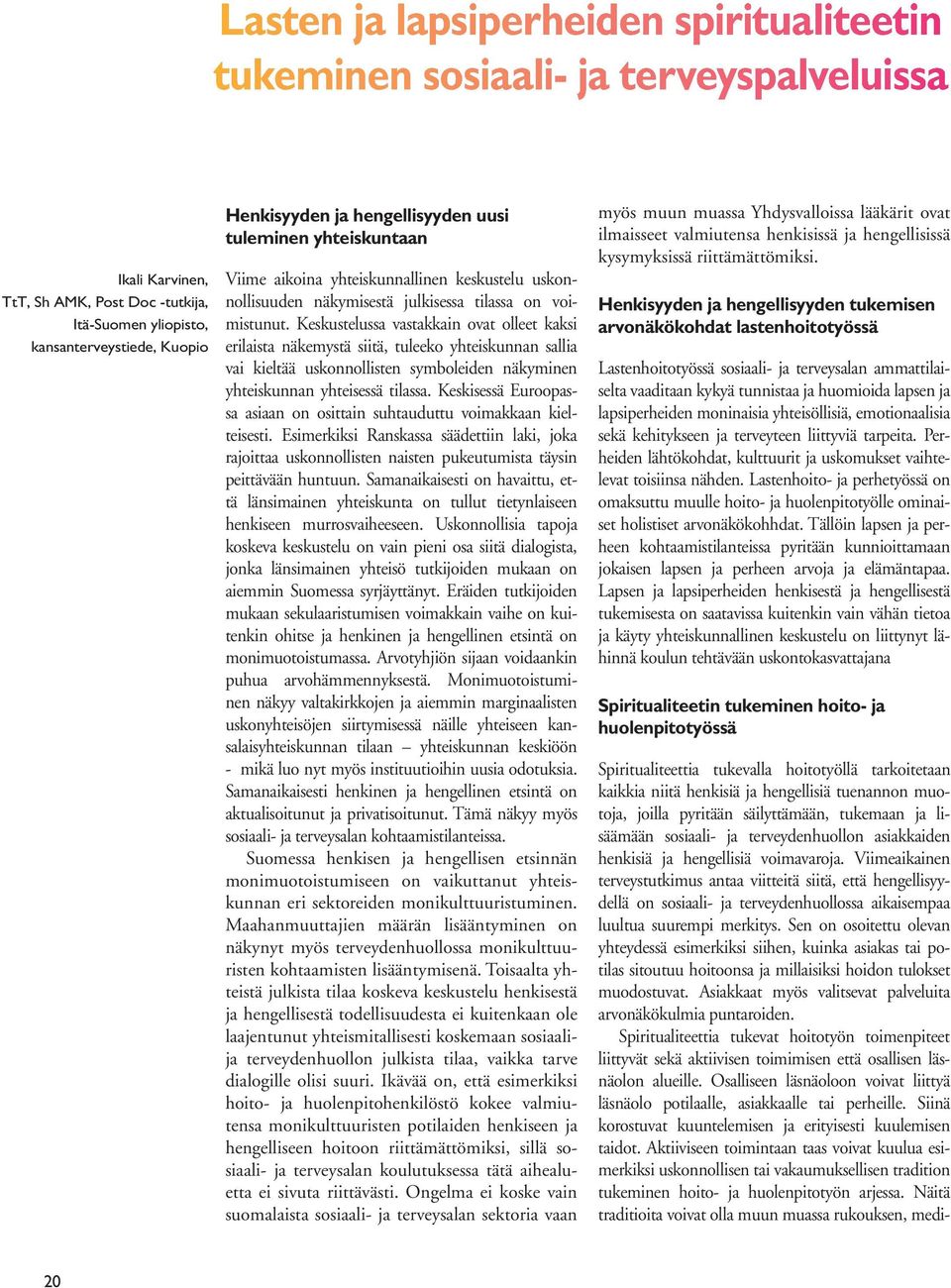 Keskustelussa vastakkain ovat olleet kaksi erilaista näkemystä siitä, tuleeko yhteiskunnan sallia vai kieltää uskonnollisten symboleiden näkyminen yhteiskunnan yhteisessä tilassa.