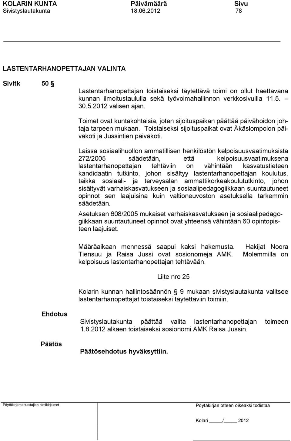 Toimet ovat kuntakohtaisia, joten sijoituspaikan päättää päivähoidon johtaja tarpeen mukaan. Toistaiseksi sijoituspaikat ovat Äkäslompolon päiväkoti ja Jussintien päiväkoti.