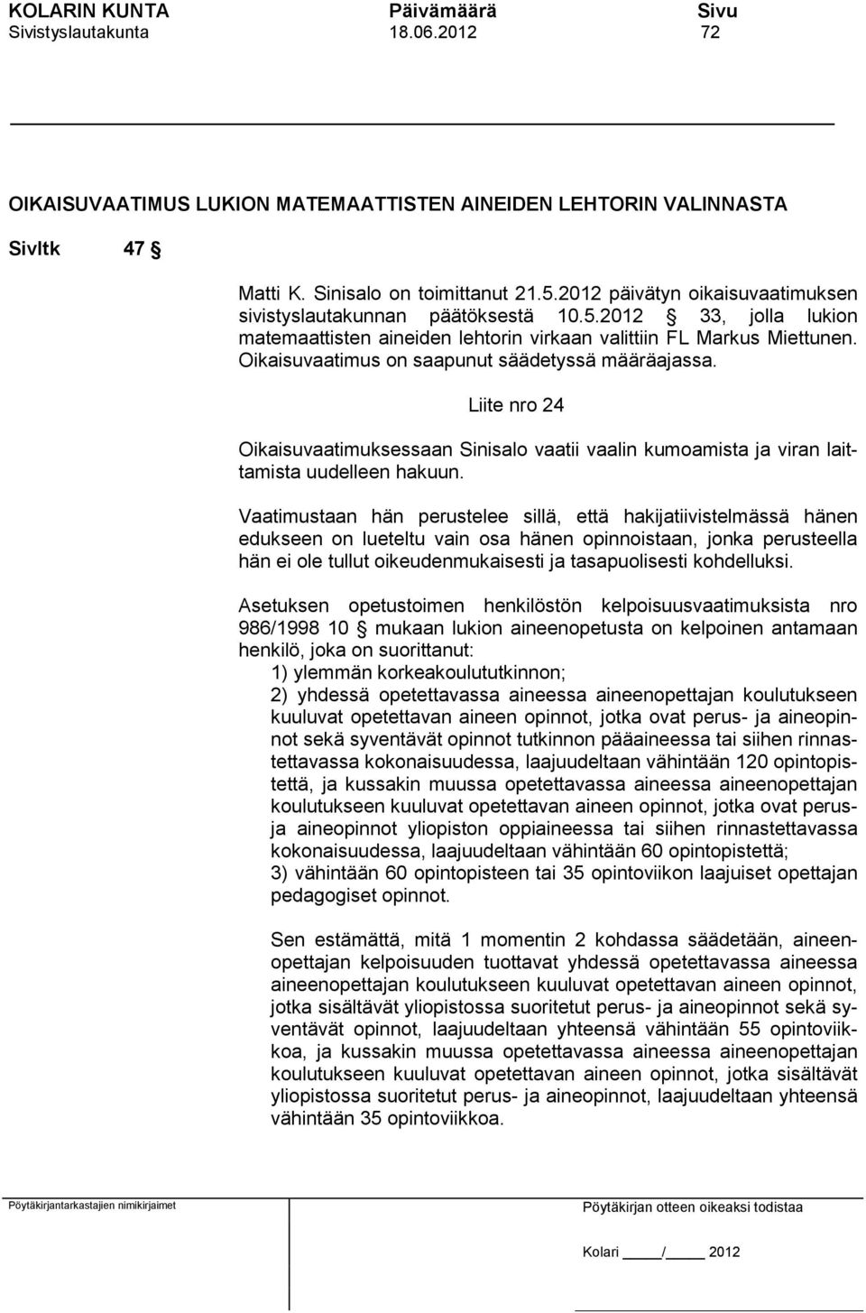 Oikaisuvaatimus on saapunut säädetyssä määräajassa. Liite nro 24 Oikaisuvaatimuksessaan Sinisalo vaatii vaalin kumoamista ja viran laittamista uudelleen hakuun.