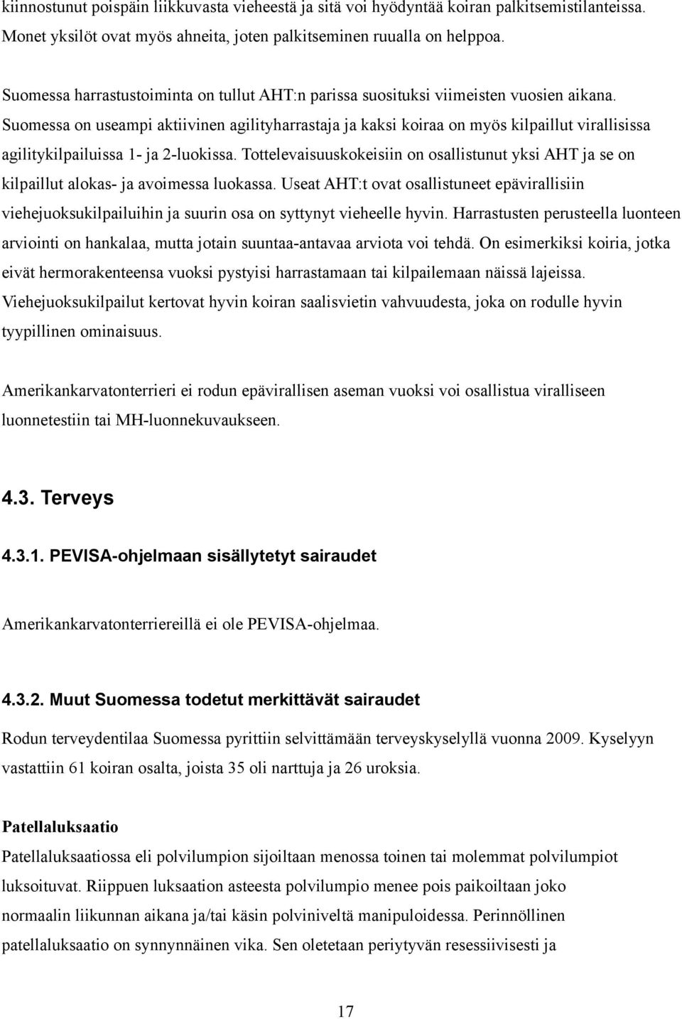 Suomessa on useampi aktiivinen agilityharrastaja ja kaksi koiraa on myös kilpaillut virallisissa agilitykilpailuissa 1- ja 2-luokissa.