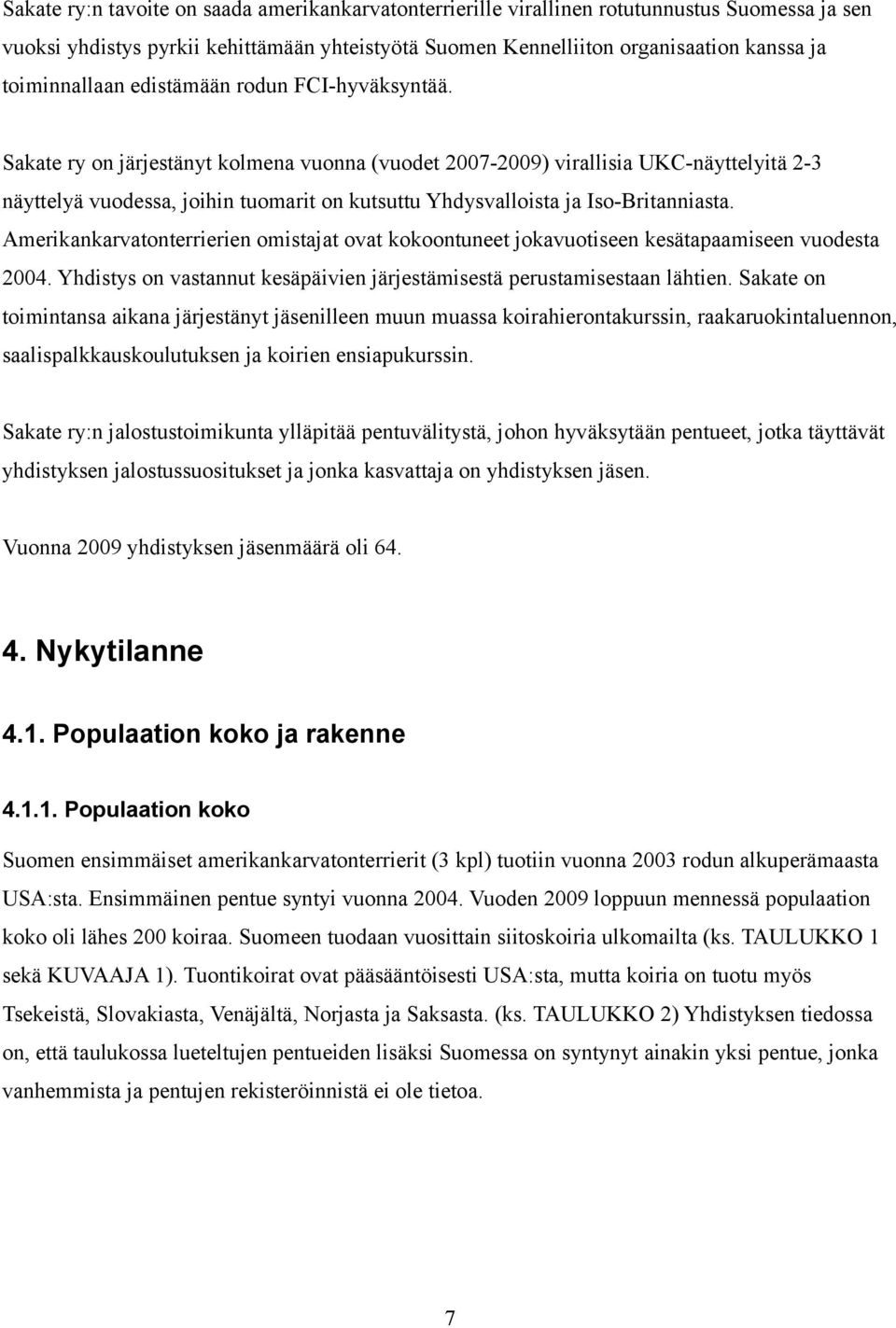 Sakate ry on järjestänyt kolmena vuonna (vuodet 2007-2009) virallisia UKC-näyttelyitä 2-3 näyttelyä vuodessa, joihin tuomarit on kutsuttu Yhdysvalloista ja Iso-Britanniasta.