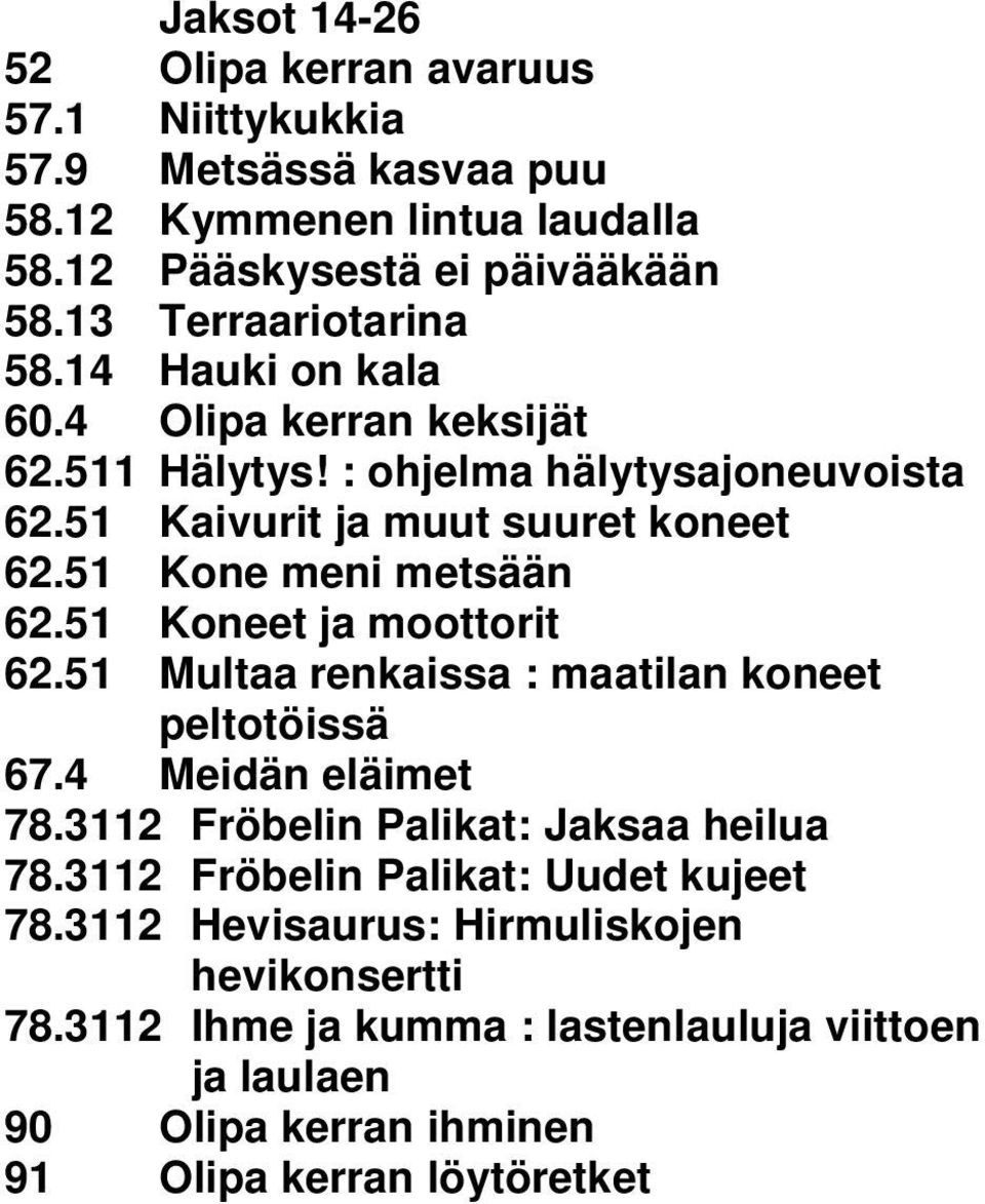 51 Kone meni metsään 62.51 Koneet ja moottorit 62.51 Multaa renkaissa : maatilan koneet peltotöissä 67.4 Meidän eläimet 78.3112 Fröbelin Palikat: Jaksaa heilua 78.