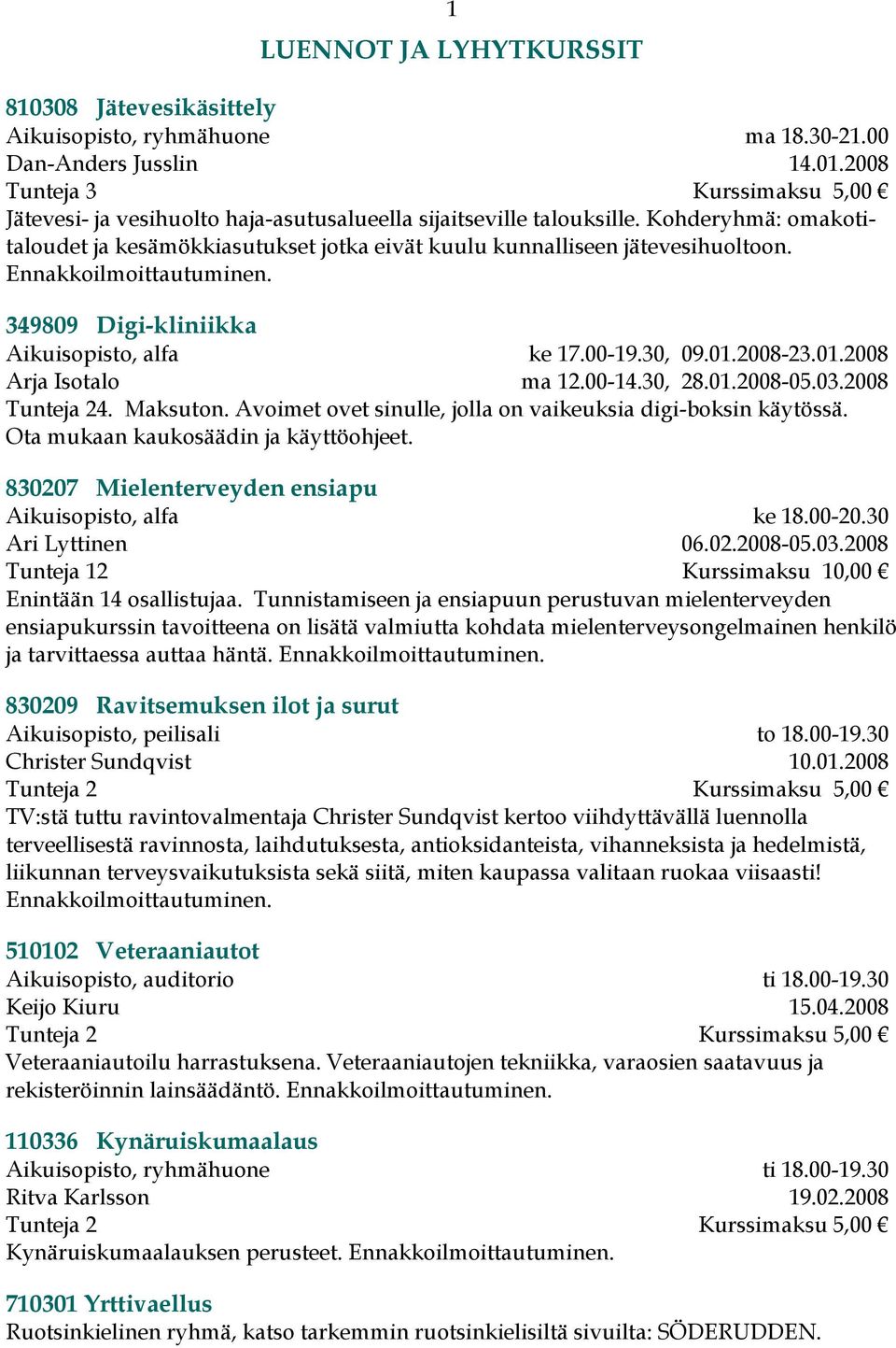 Kohderyhmä: omakotitaloudet ja kesämökkiasutukset jotka eivät kuulu kunnalliseen jätevesihuoltoon. 349809 Digi-kliniikka Aikuisopisto, alfa ke 17.00-19.30, 09.01.2008-23.01.2008 Arja Isotalo ma 12.