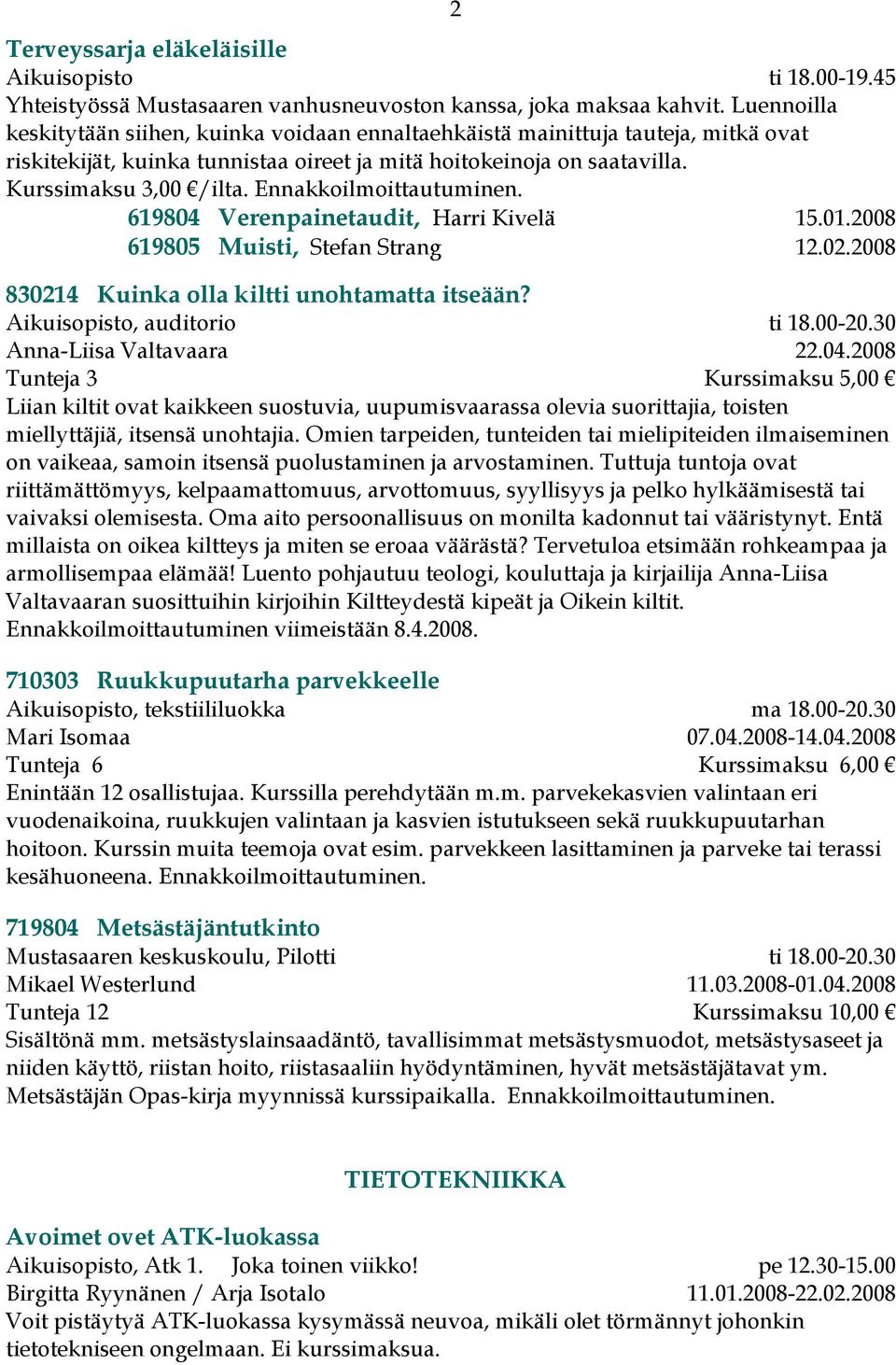 619804 Verenpainetaudit, Harri Kivelä 15.01.2008 619805 Muisti, Stefan Strang 12.02.2008 830214 Kuinka olla kiltti unohtamatta itseään? Aikuisopisto, auditorio ti 18.00-20.30 Anna-Liisa Valtavaara 22.