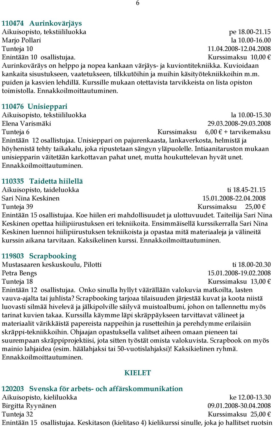 Kurssille mukaan otettavista tarvikkeista on lista opiston toimistolla. 110476 Unisieppari Aikuisopisto, tekstiililuokka la 10.00-15.30 Elena Varismäki 29.03.