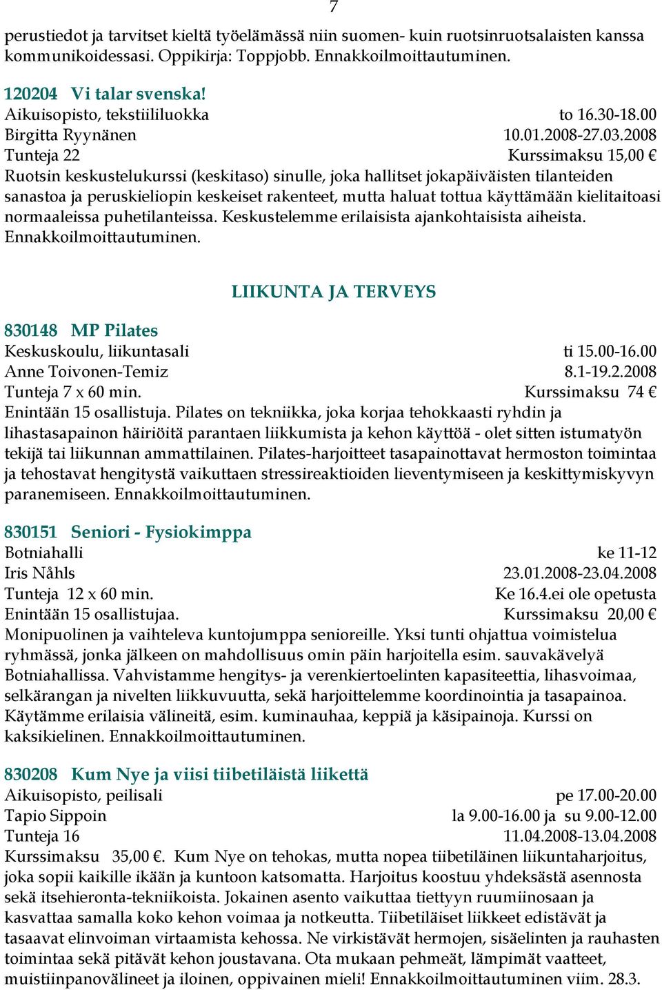 2008 Tunteja 22 Kurssimaksu 15,00 Ruotsin keskustelukurssi (keskitaso) sinulle, joka hallitset jokapäiväisten tilanteiden sanastoa ja peruskieliopin keskeiset rakenteet, mutta haluat tottua