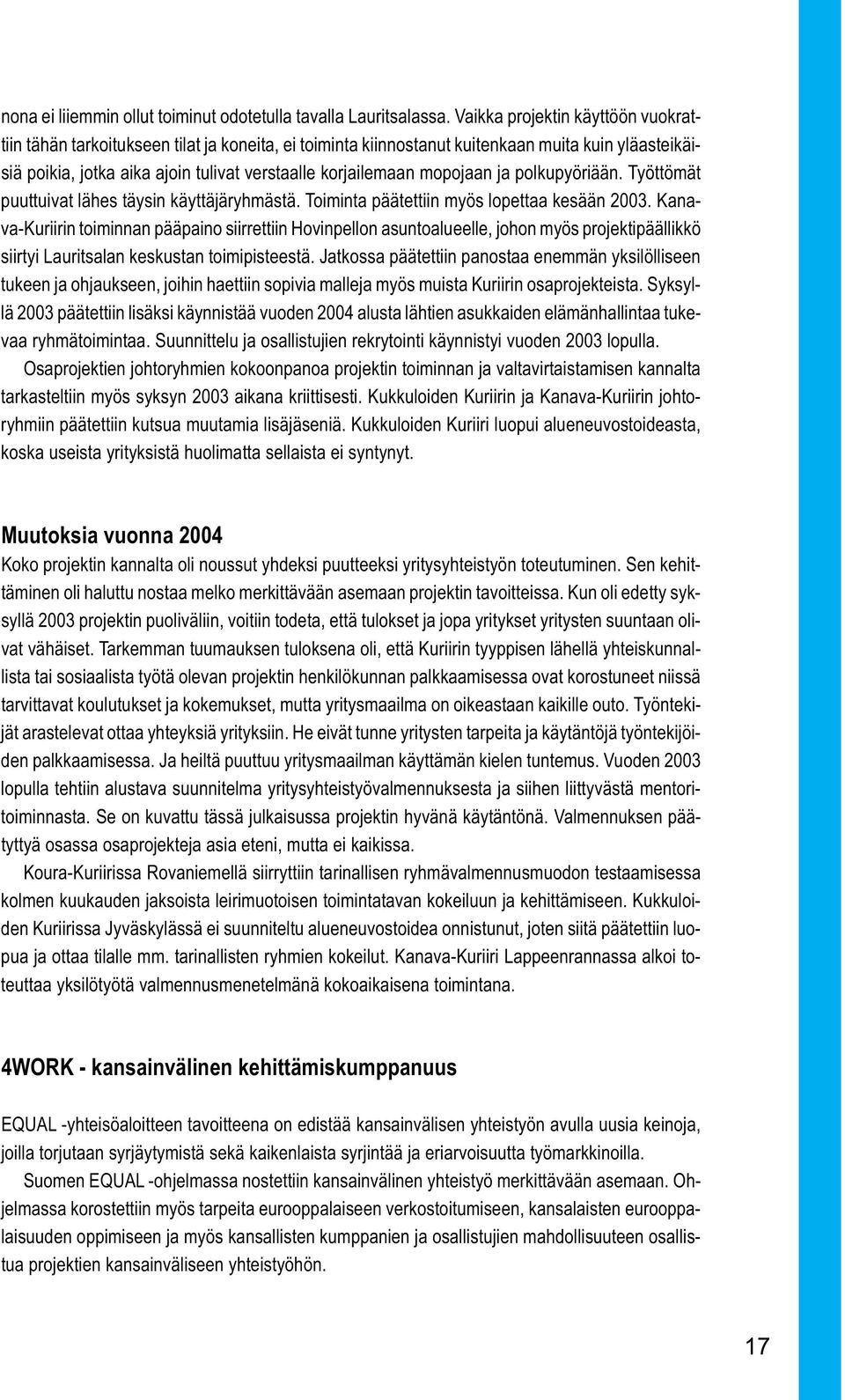 mopojaan ja polkupyöriään. Työttömät puuttuivat lähes täysin käyttäjäryhmästä. Toiminta päätettiin myös lopettaa kesään 2003.